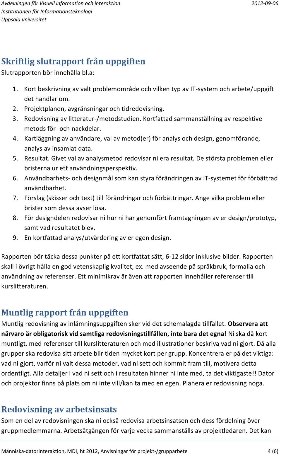 Kartläggning av användare, val av metod(er) för analys och design, genomförande, analys av insamlat data. 5. Resultat. Givet val av analysmetod redovisar ni era resultat.