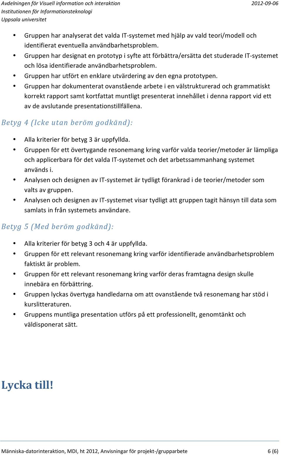 Gruppen har dokumenterat ovanstående arbete i en välstrukturerad och grammatiskt korrekt rapport samt kortfattat muntligt presenterat innehållet i denna rapport vid ett av de avslutande