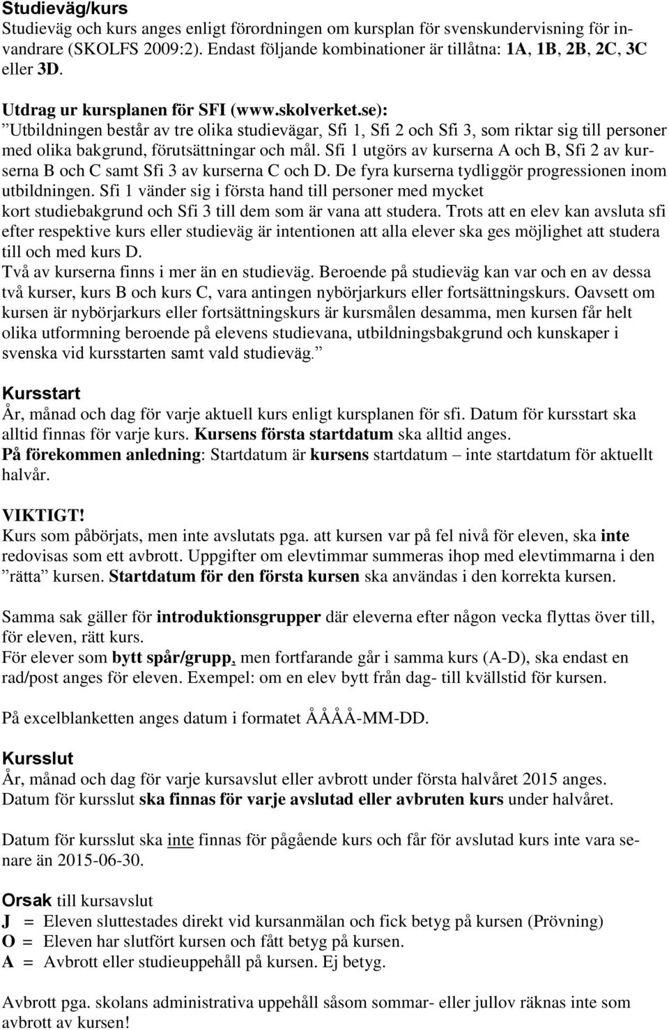 Sfi 1 utgörs av kurserna A och B, Sfi 2 av kurserna B och C samt Sfi 3 av kurserna C och D. De fyra kurserna tydliggör progressionen inom utbildningen.