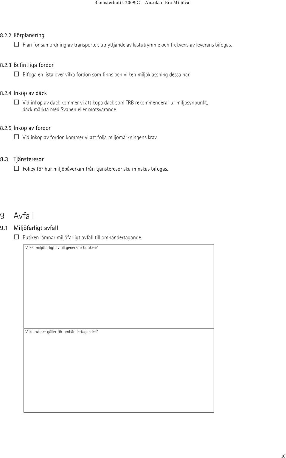 8.3 Tjänsteresor Policy för hur miljöpåverkan från tjänsteresor ska minskas bifogas. 9 Avfall 9.1 Miljöfarligt avfall Butiken lämnar miljöfarligt avfall till omhändertagande.