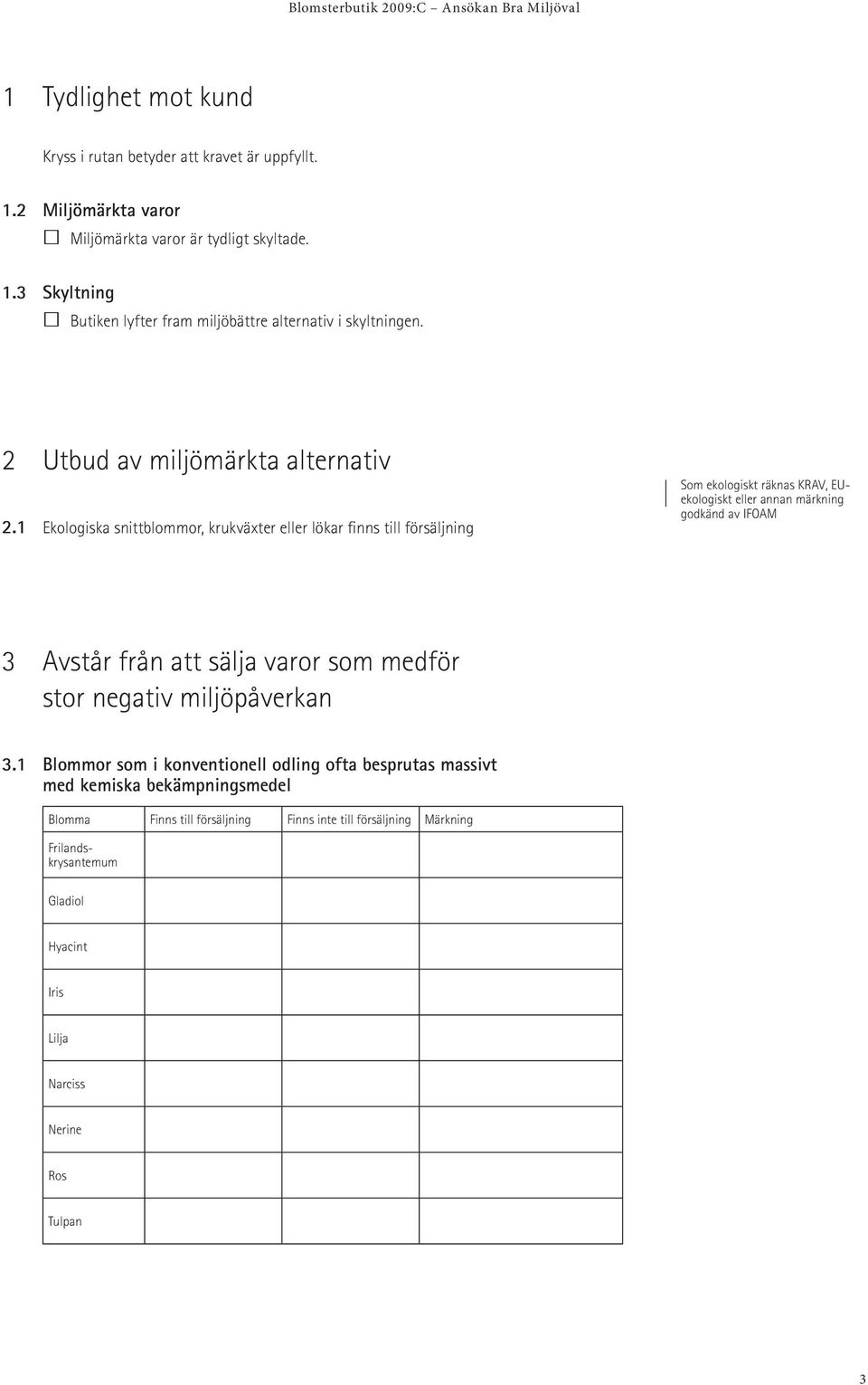 1 Ekologiska snittblommor, krukväxter eller lökar finns till försäljning Som ekologiskt räknas KRAV, EUekologiskt eller annan märkning godkänd av IFOAM 3 Avstår från att