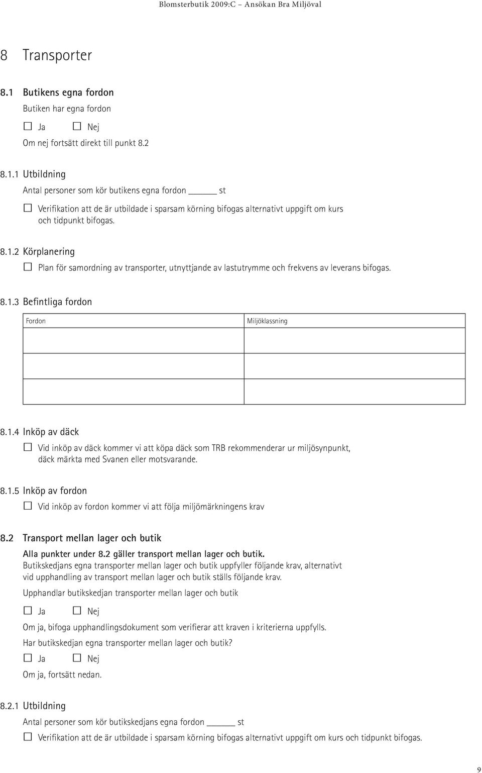 8.1.5 Inköp av fordon Vid inköp av fordon kommer vi att följa miljömärkningens krav 8.2 Transport mellan lager och butik Alla punkter under 8.2 gäller transport mellan lager och butik.