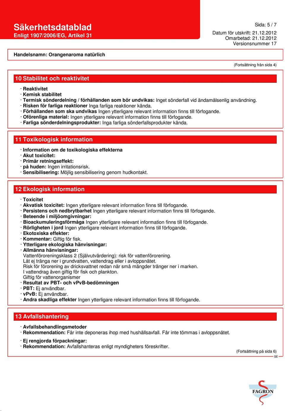 11 Toxikologisk information Information om de toxikologiska effekterna Akut toxicitet: Primär retningseffekt: på huden: Ingen irritationsrisk. Sensibilisering: Möjlig sensibilisering genom hudkontakt.