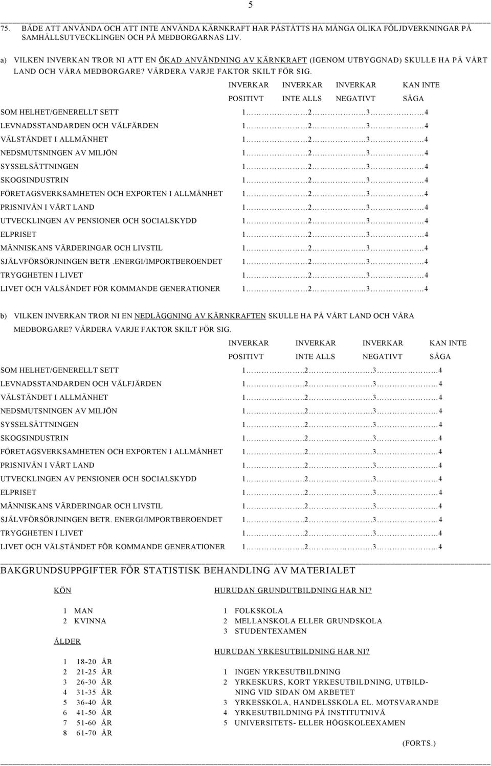 INVERKAR INVERKAR INVERKAR KAN INTE POSITIVT INTE ALLS NEGATIVT SÄGA SOM HELHET/GENERELLT SETT LEVNADSSTANDARDEN OCH VÄLFÄRDEN VÄLSTÅNDET I ALLMÄNHET NEDSMUTSNINGEN AV MILJÖN SYSSELSÄTTNINGEN