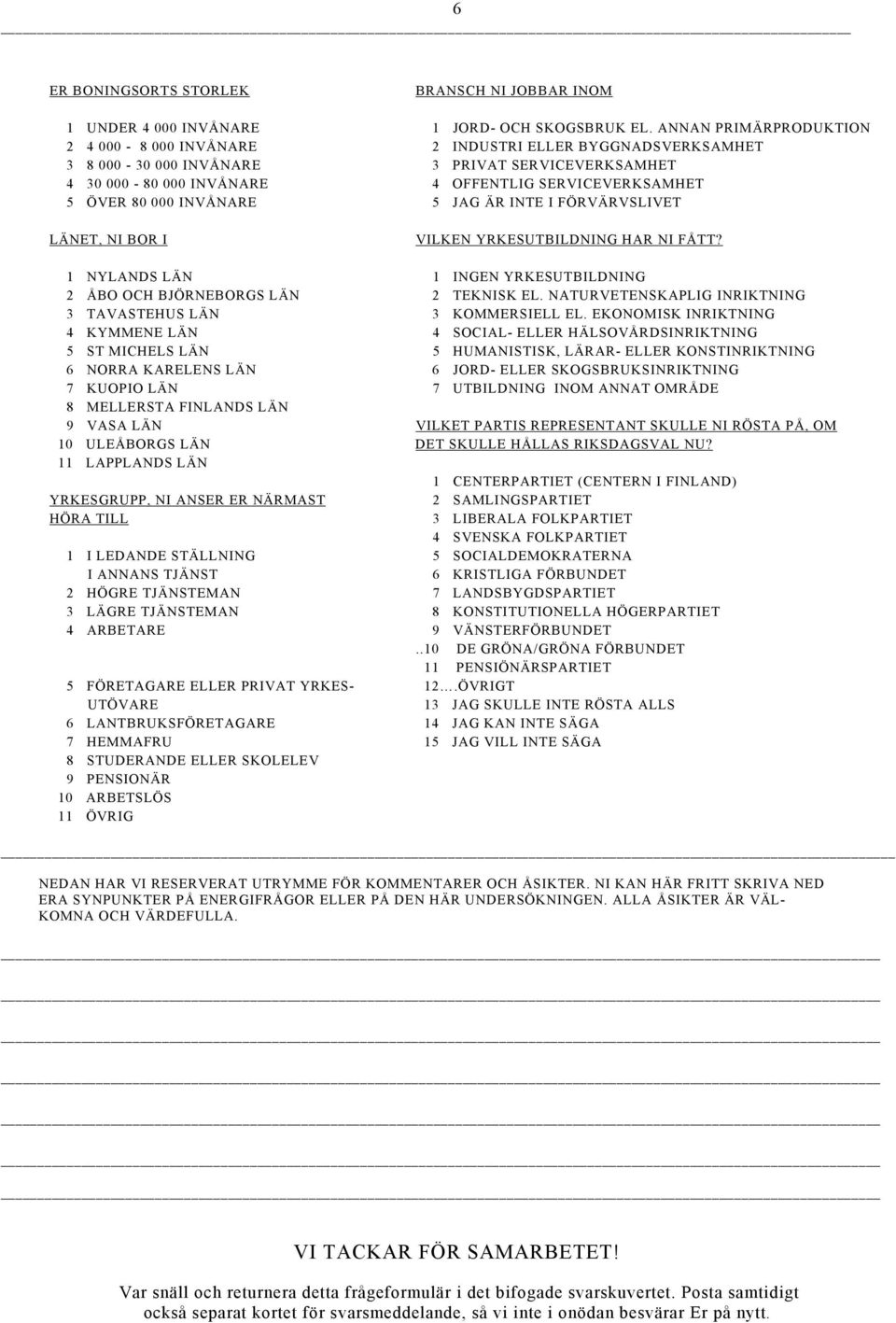 000 INVÅNARE 5 JAG ÄR INTE I FÖRVÄRVSLIVET LÄNET, NI BOR I VILKEN YRKESUTBILDNING HAR NI FÅTT? 1 NYLANDS LÄN 1 INGEN YRKESUTBILDNING 2 ÅBO OCH BJÖRNEBORGS LÄN 2 TEKNISK EL.