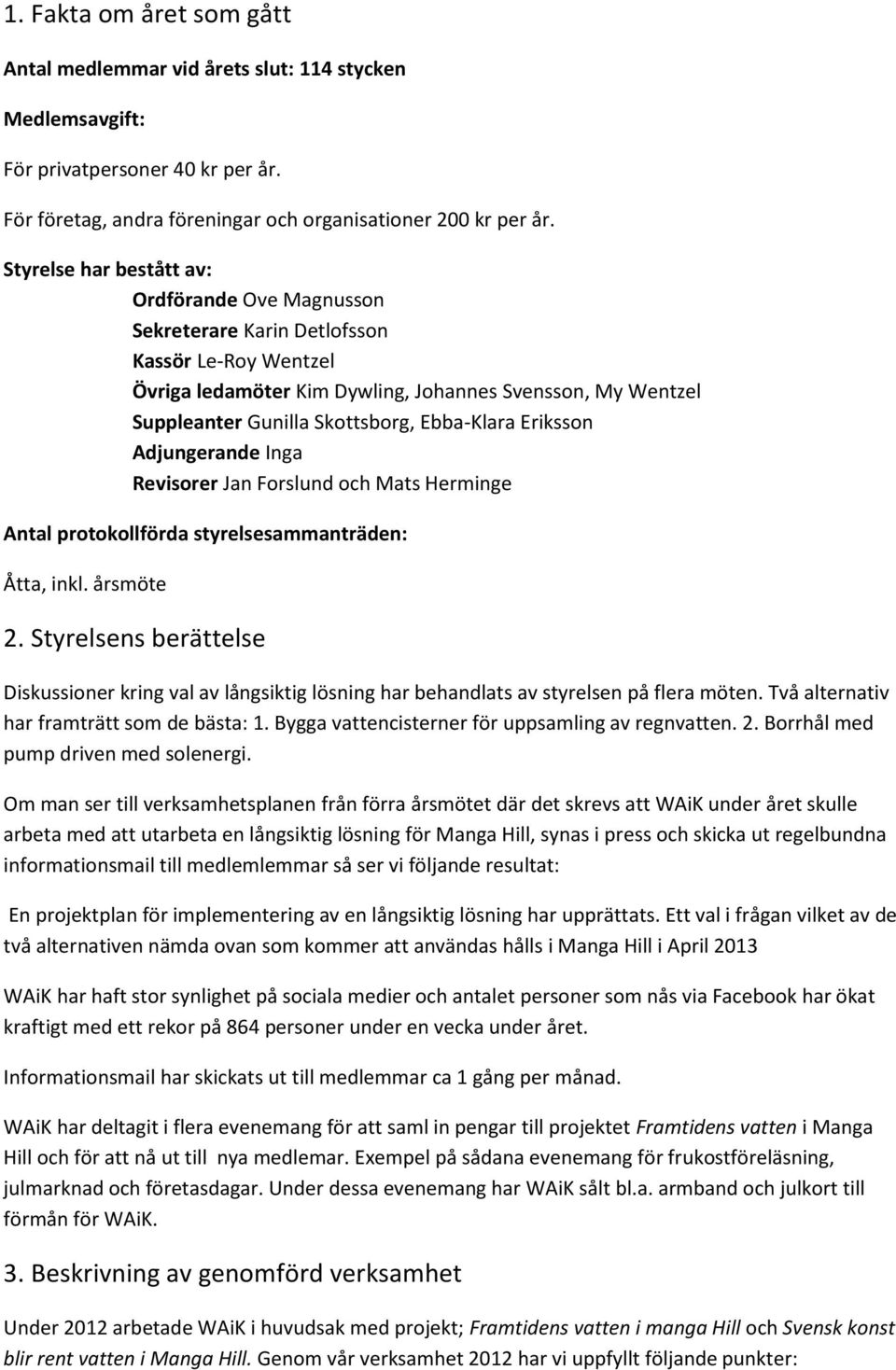 Ebba-Klara Eriksson Adjungerande Inga Revisorer Jan Forslund och Mats Herminge Antal protokollförda styrelsesammanträden: Åtta, inkl. årsmöte 2.