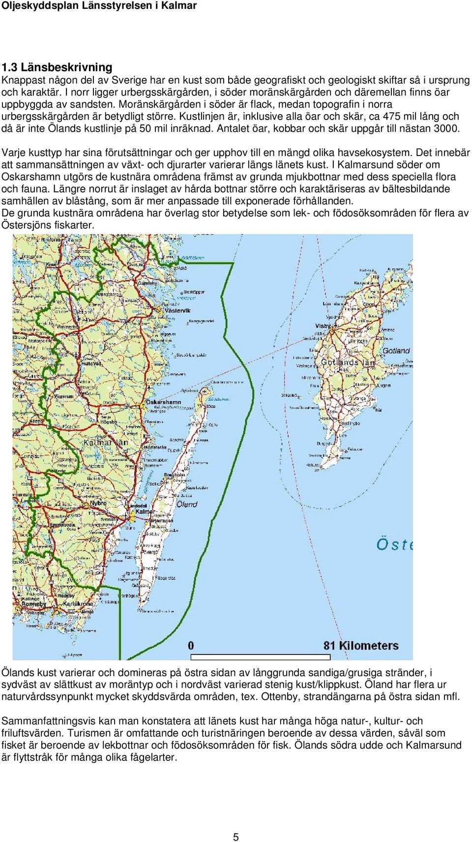 Moränskärgården i söder är flack, medan topografin i norra urbergsskärgården är betydligt större.