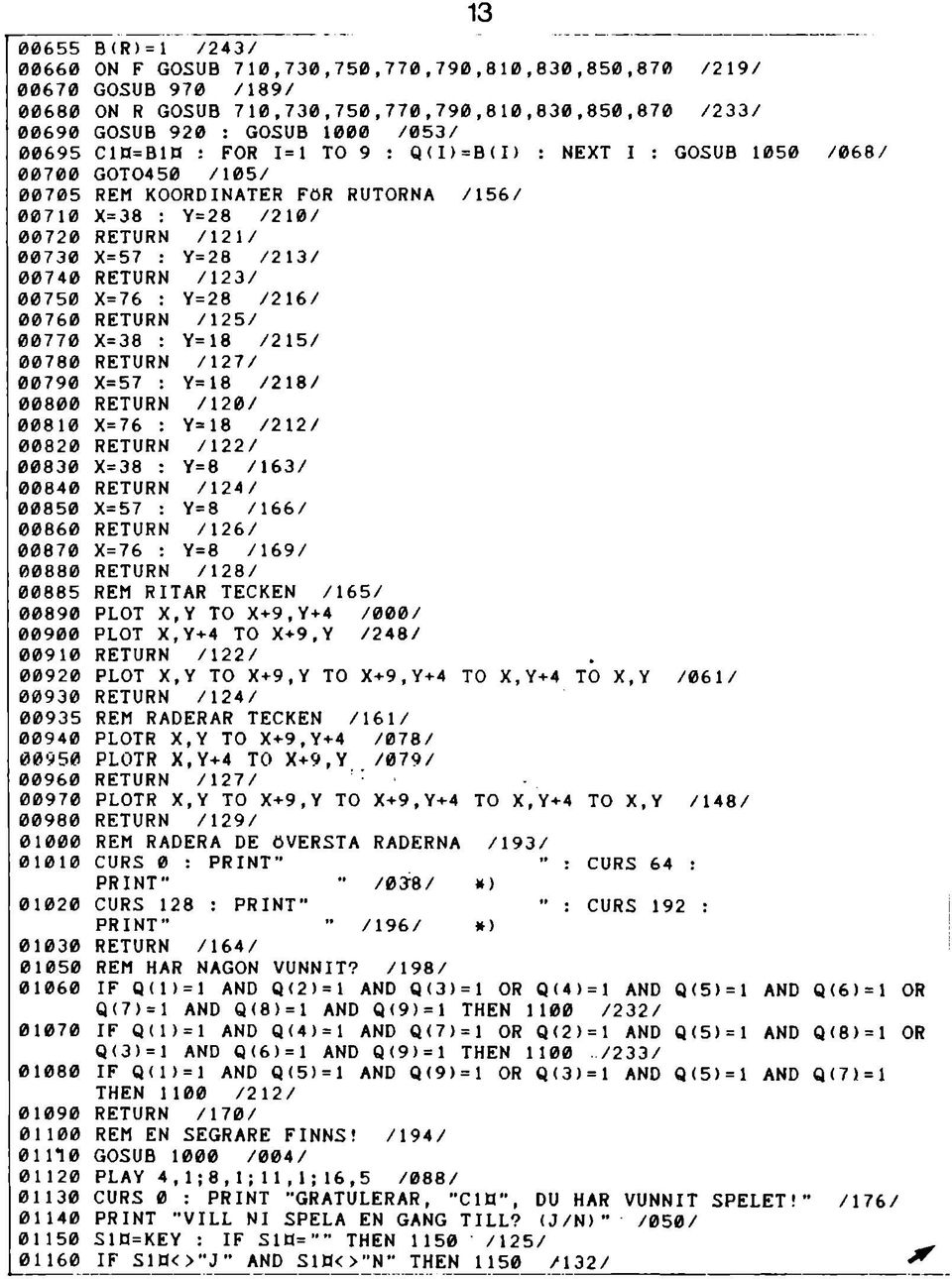 GOSUB 970 /189/ ON R GOSUB 710,730,750,770,790,810,830,850,870 /233/ GOSUB 920 : GOSUB 1000 /053/ C1E(=B1H : FOR 1=1 TO 9 : Q(I)=B(I) : NEXT I : GOSUB 1050 /068/ GOT04 50 /105/ REM KOORDINATER FÖR