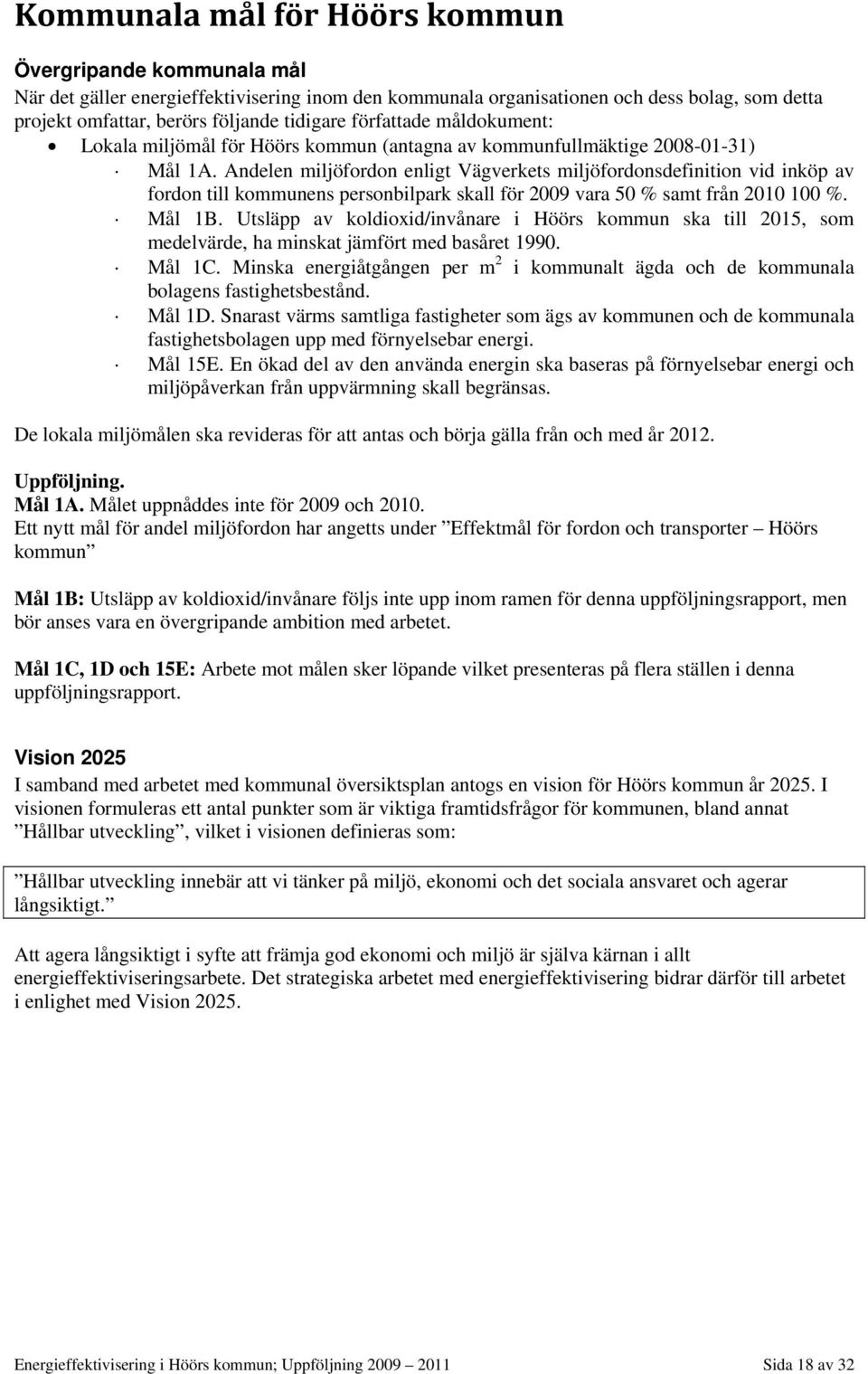 Andelen miljöfordon enligt Vägverkets miljöfordonsdefinition vid inköp av fordon till kommunens personbilpark skall för 2009 vara 50 % samt från 2010 100 %. Mål 1B.