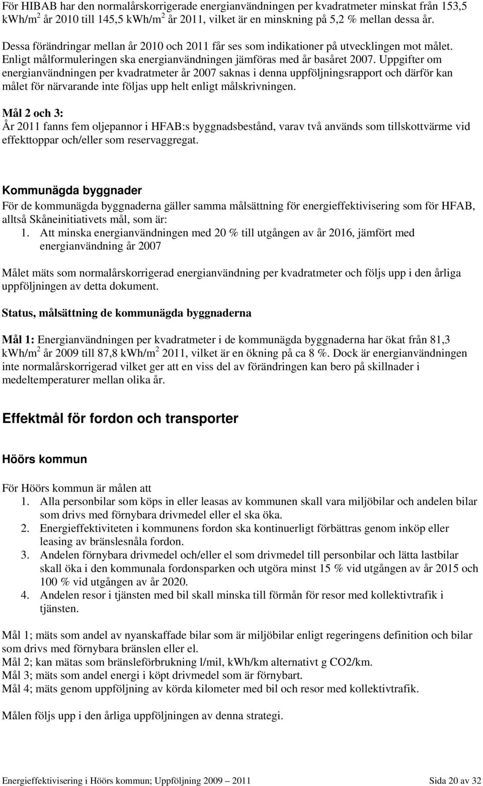 Uppgifter om energianvändningen per kvadratmeter år 2007 saknas i denna uppföljningsrapport och därför kan målet för närvarande inte följas upp helt enligt målskrivningen.