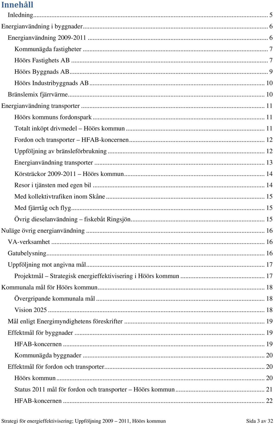 .. 12 Uppföljning av bränsleförbrukning... 12 Energianvändning transporter... 13 Körsträckor 2009-2011 Höörs kommun... 14 Resor i tjänsten med egen bil... 14 Med kollektivtrafiken inom Skåne.