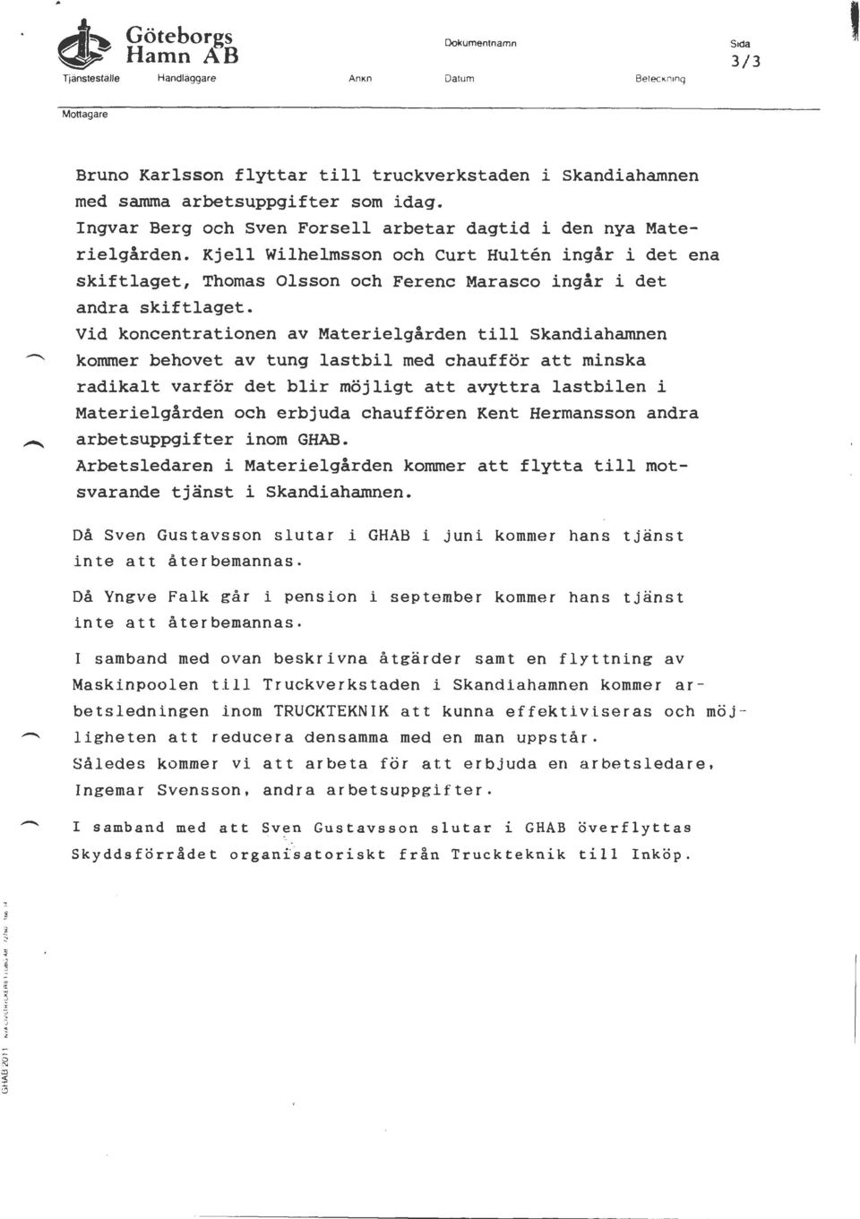 Vid koncentrationen av Materielgården till Skandiahamnen kommer behovet av tung lastbil med chaufför att minska radikalt varför det blir möjligt att avyttra lastbilen i Materielgården och erbjuda