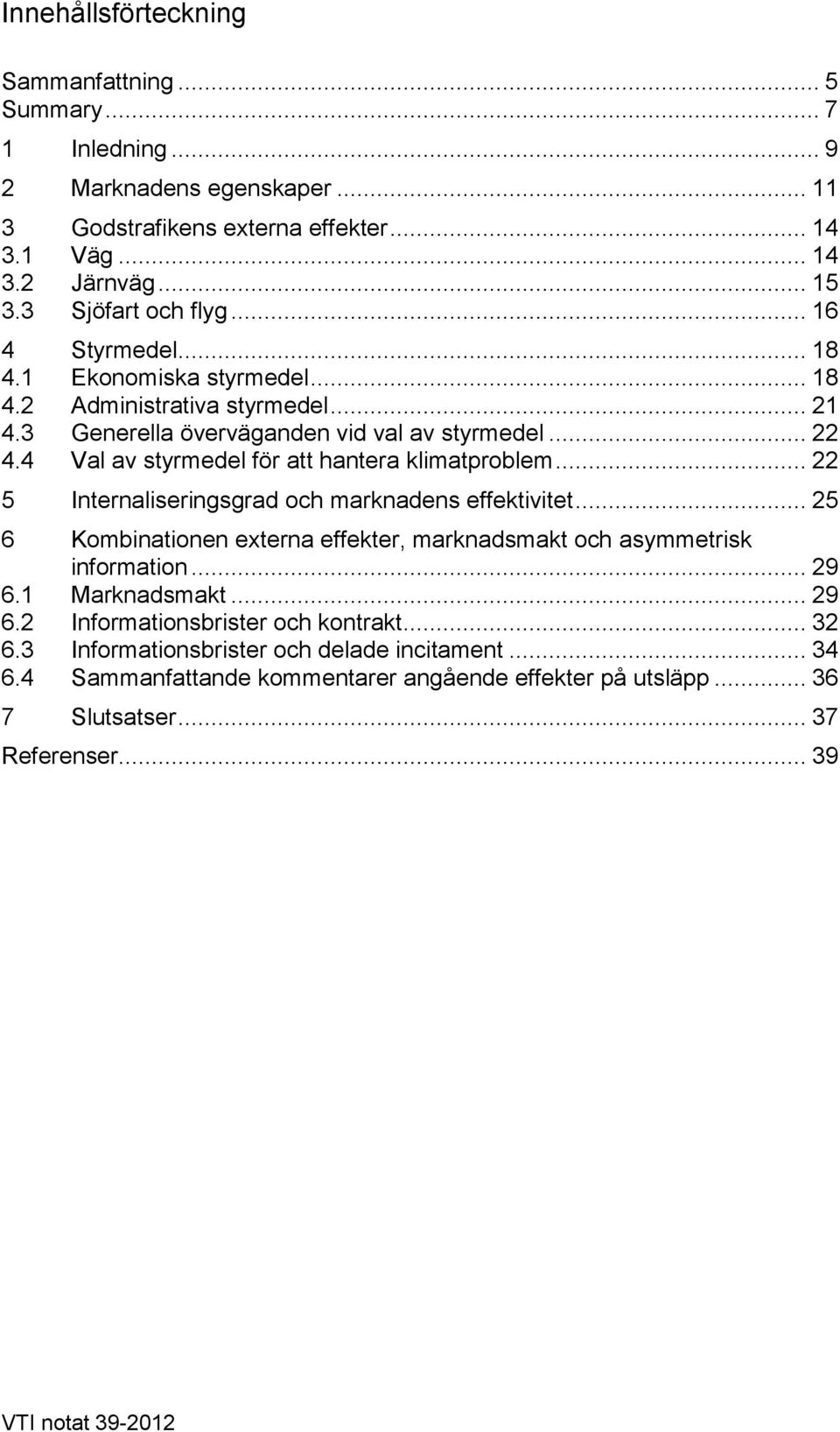 4 Val av styrmedel för att hantera klimatproblem... 22 5 Internaliseringsgrad och marknadens effektivitet... 25 6 Kombinationen externa effekter, marknadsmakt och asymmetrisk information... 29 6.