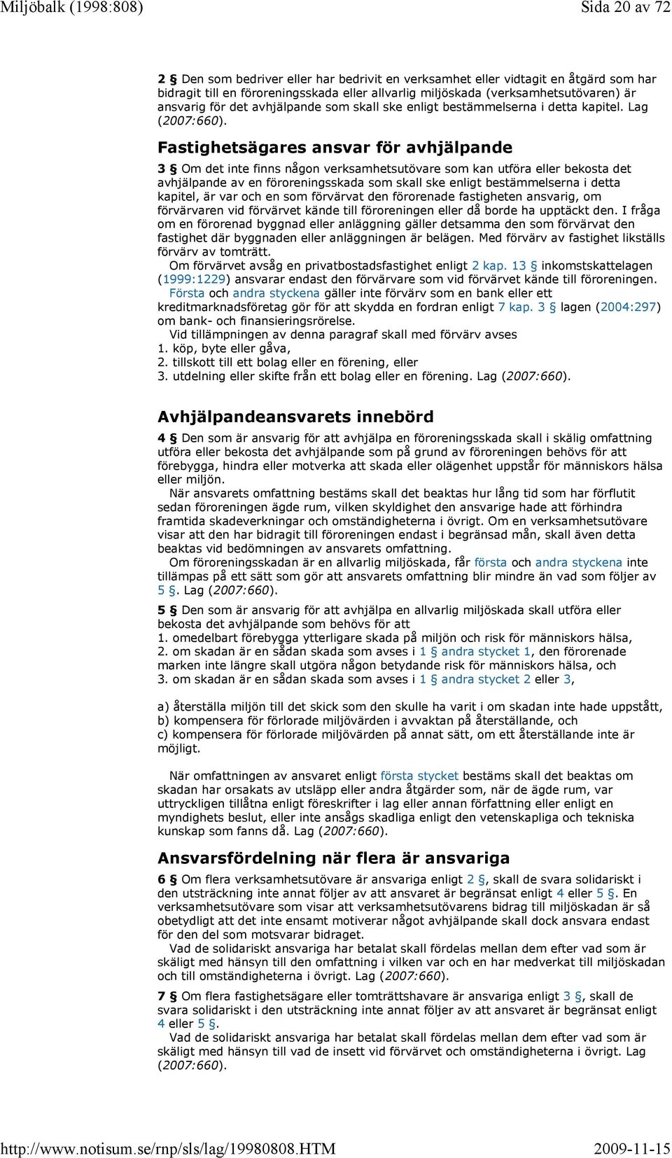 Fastighetsägares ansvar för avhjälpande 3 Om det inte finns någon verksamhetsutövare som kan utföra eller bekosta det avhjälpande av en föroreningsskada som skall ske enligt bestämmelserna i detta