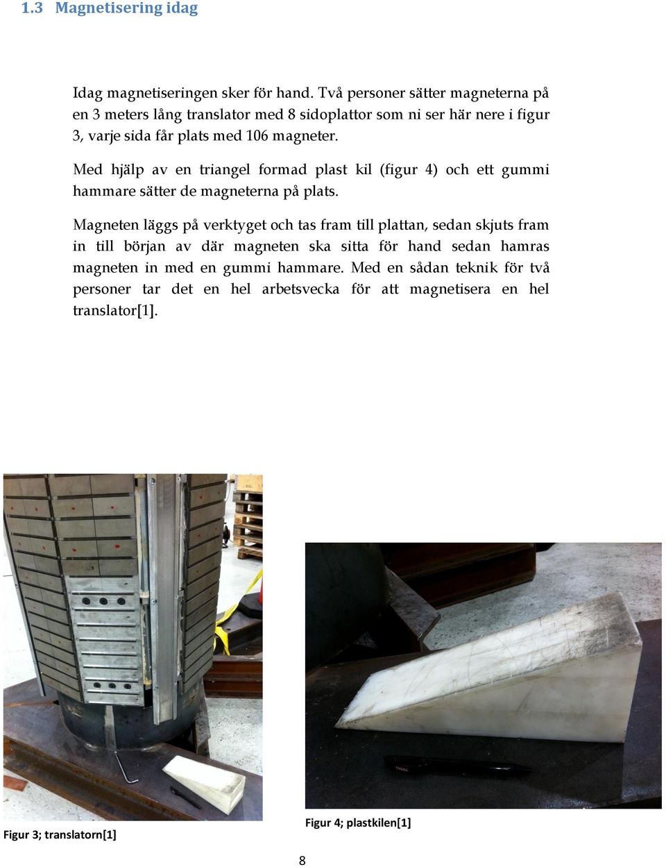 Med hjälp av en triangel formad plast kil (figur 4) och ett gummi hammare sätter de magneterna på plats.
