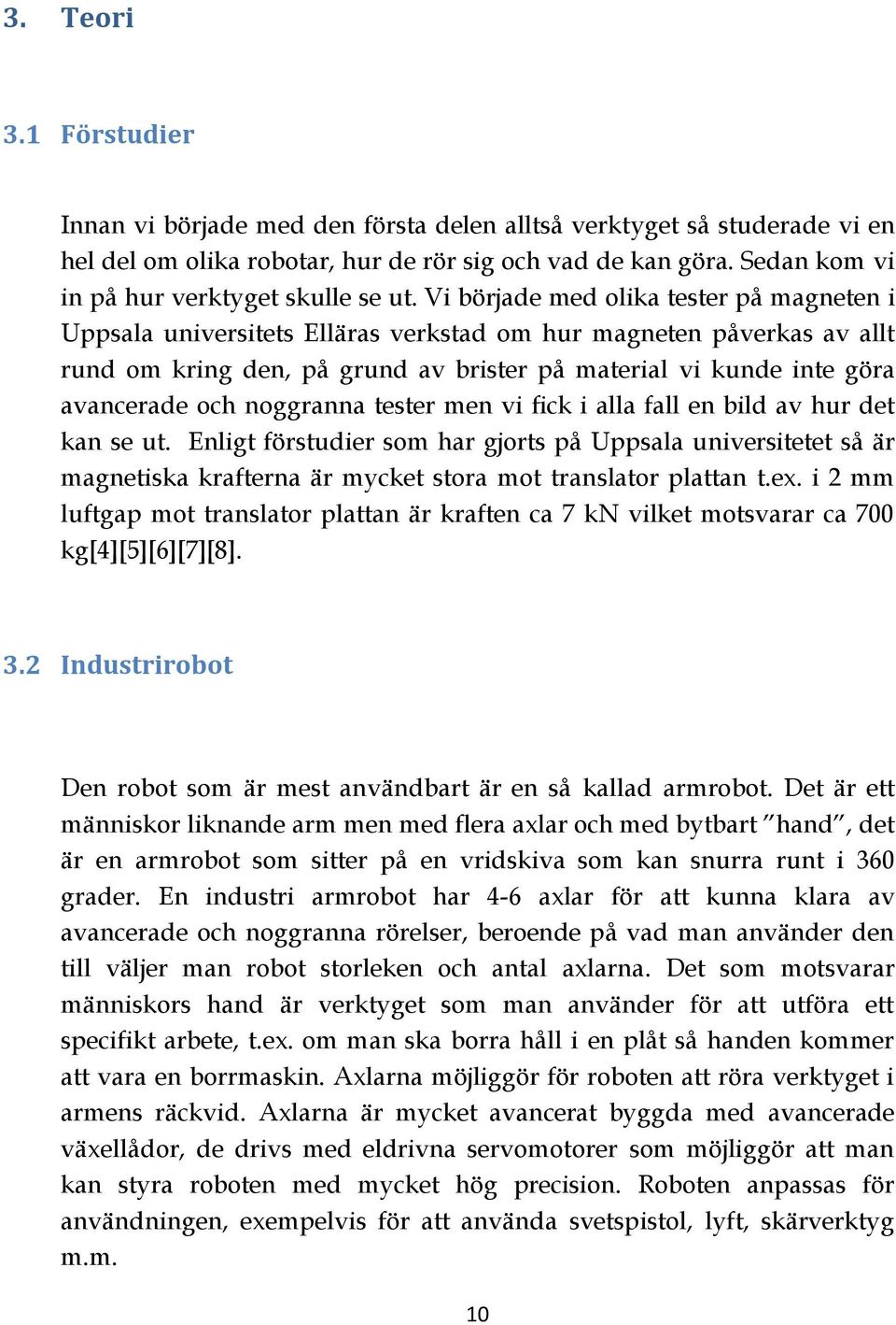 Vi började med olika tester på magneten i Uppsala universitets Elläras verkstad om hur magneten påverkas av allt rund om kring den, på grund av brister på material vi kunde inte göra avancerade och