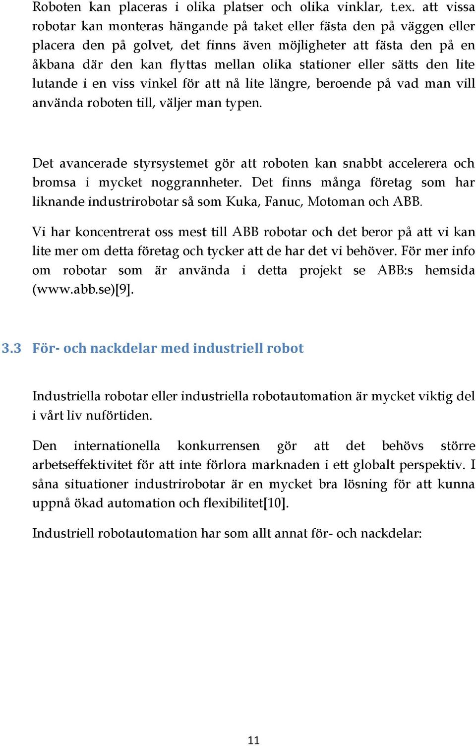 stationer eller sätts den lite lutande i en viss vinkel för att nå lite längre, beroende på vad man vill använda roboten till, väljer man typen.