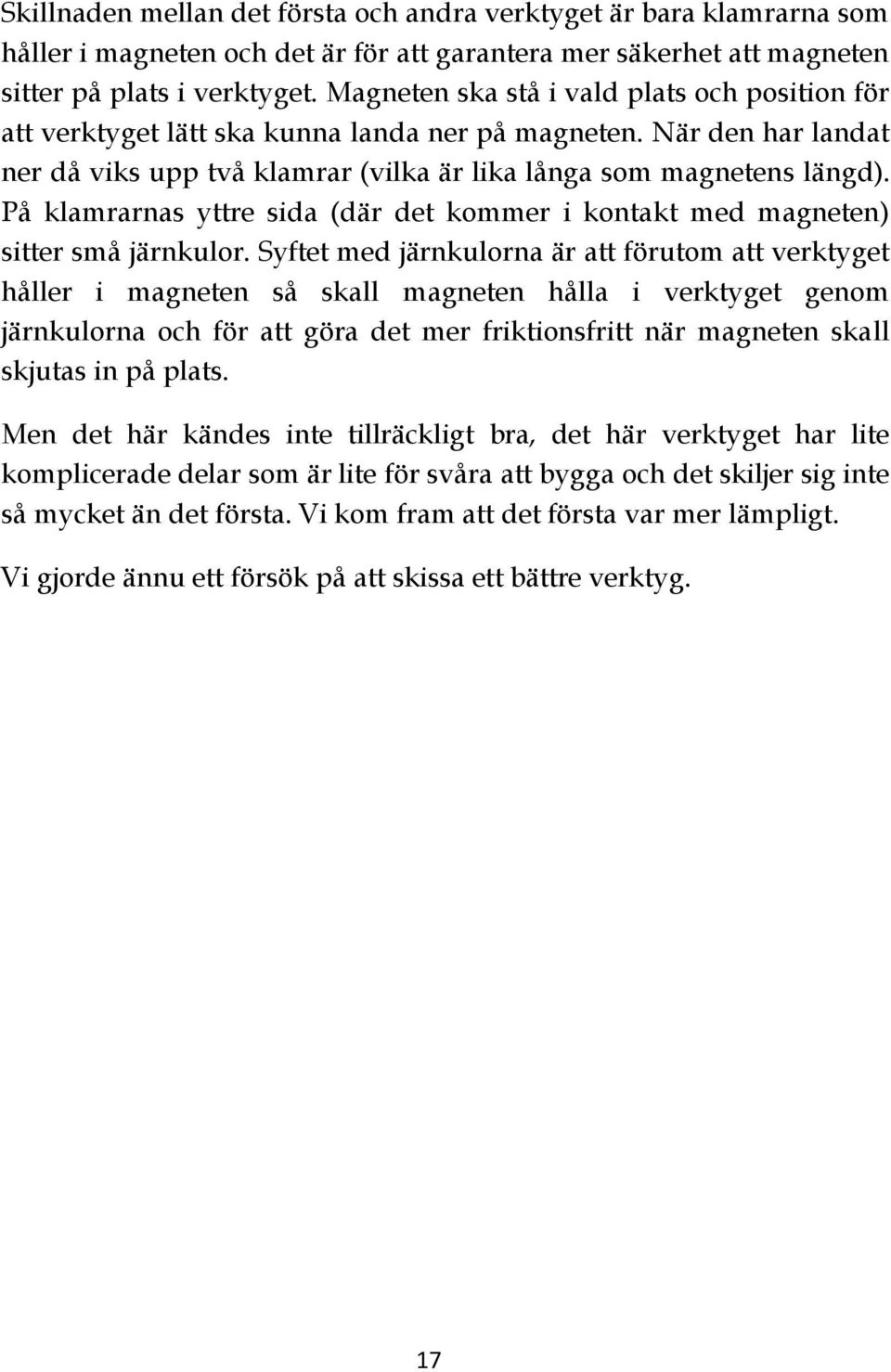 På klamrarnas yttre sida (där det kommer i kontakt med magneten) sitter små järnkulor.