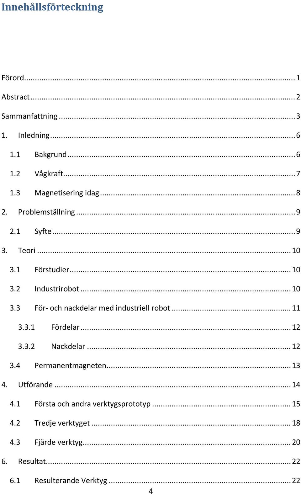 .. 11 3.3.1 Fördelar... 12 3.3.2 Nackdelar... 12 3.4 Permanentmagneten... 13 4. Utförande... 14 4.1 Första och andra verktygsprototyp.