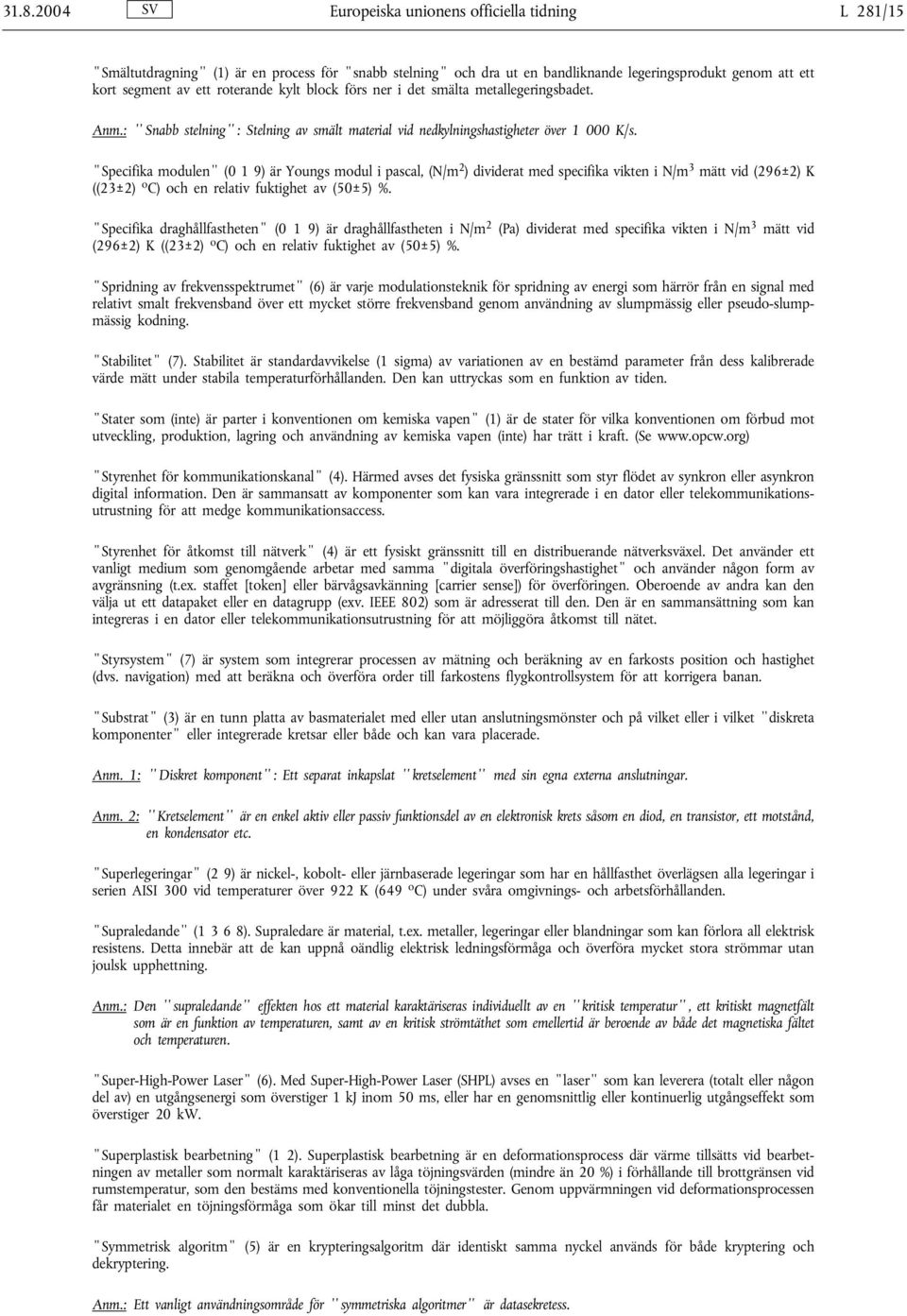 Specifika modulen (0 1 9) är Youngs modul i pascal, (N/m 2 ) dividerat med specifika vikten i N/m 3 mätt vid (296±2) K ((23±2) o C) och en relativ fuktighet av (50±5) %.