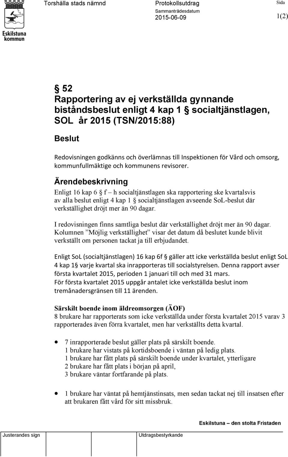 Ärendebeskrivning Enligt 16 kap 6 f h socialtjänstlagen ska rapportering ske kvartalsvis av alla beslut enligt 4 kap 1 socialtjänstlagen avseende SoL-beslut där verkställighet dröjt mer än 90 dagar.