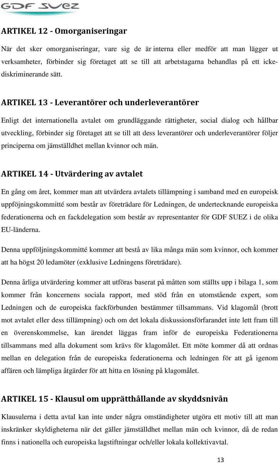 ARTIKEL 13 - Leverantörer och underleverantörer Enligt det internationella avtalet om grundläggande rättigheter, social dialog och hållbar utveckling, förbinder sig företaget att se till att dess