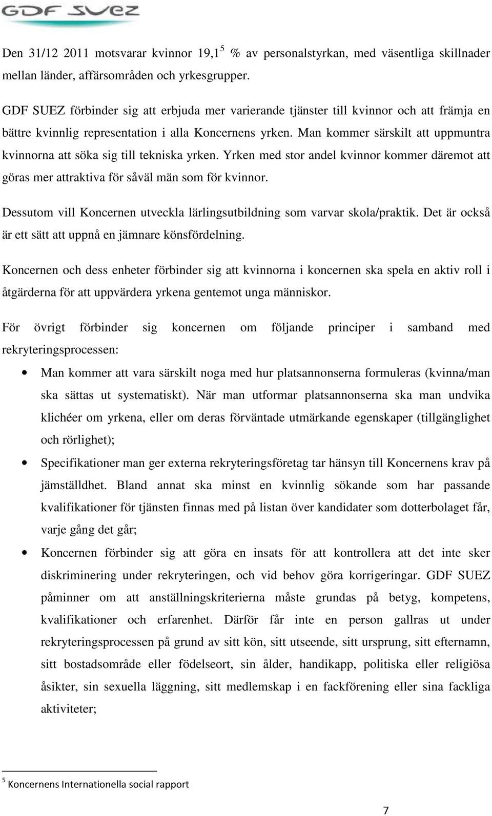 Man kommer särskilt att uppmuntra kvinnorna att söka sig till tekniska yrken. Yrken med stor andel kvinnor kommer däremot att göras mer attraktiva för såväl män som för kvinnor.