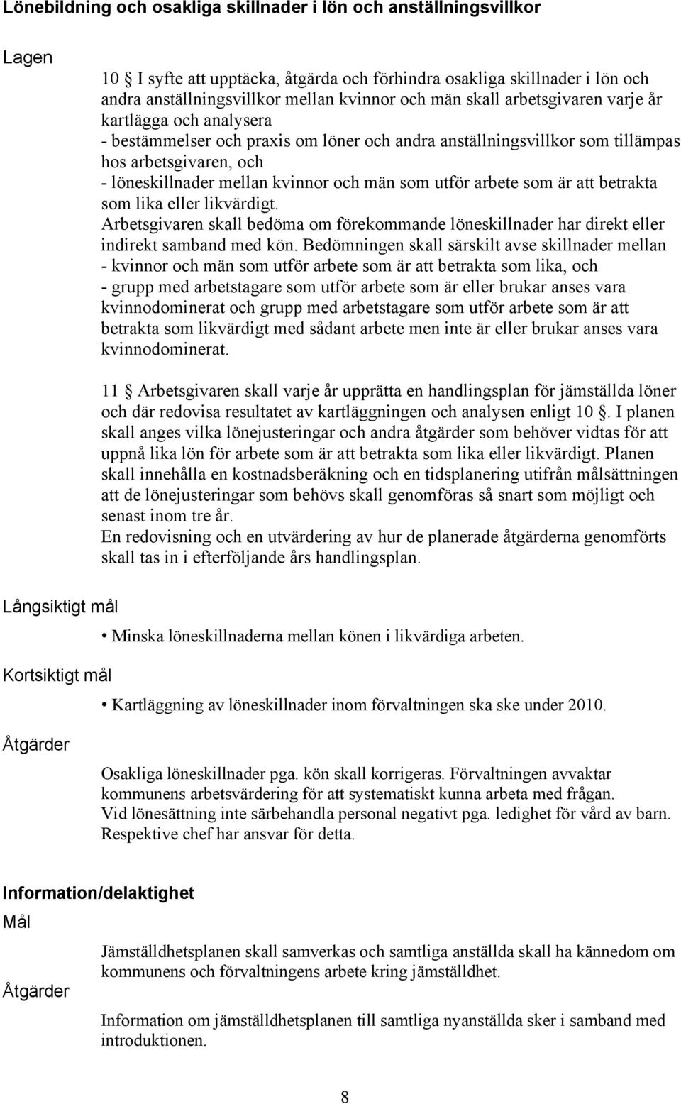 utför arbete som är att betrakta som lika eller likvärdigt. Arbetsgivaren skall bedöma om förekommande löneskillnader har direkt eller indirekt samband med kön.