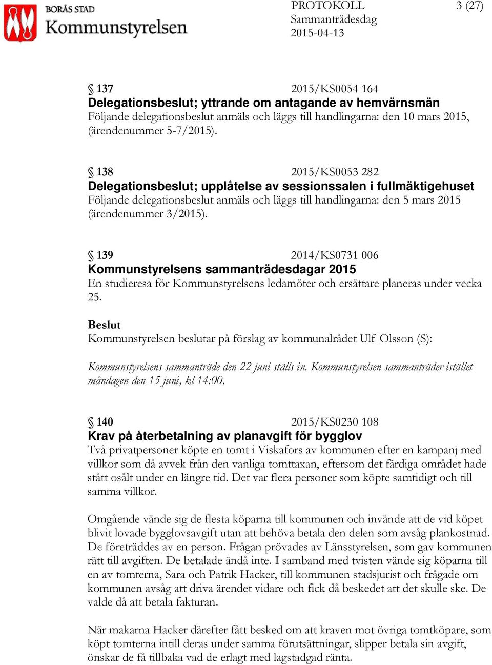 139 2014/KS0731 006 Kommunstyrelsens sammanträdesdagar 2015 En studieresa för Kommunstyrelsens ledamöter och ersättare planeras under vecka 25.