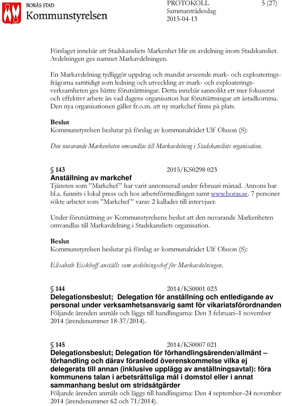 Detta innebär sannolikt ett mer fokuserat och effektivt arbete än vad dagens organisation har förutsättningar att åstadkomma. Den nya organisationen gäller fr.o.m. att ny markchef finns på plats.