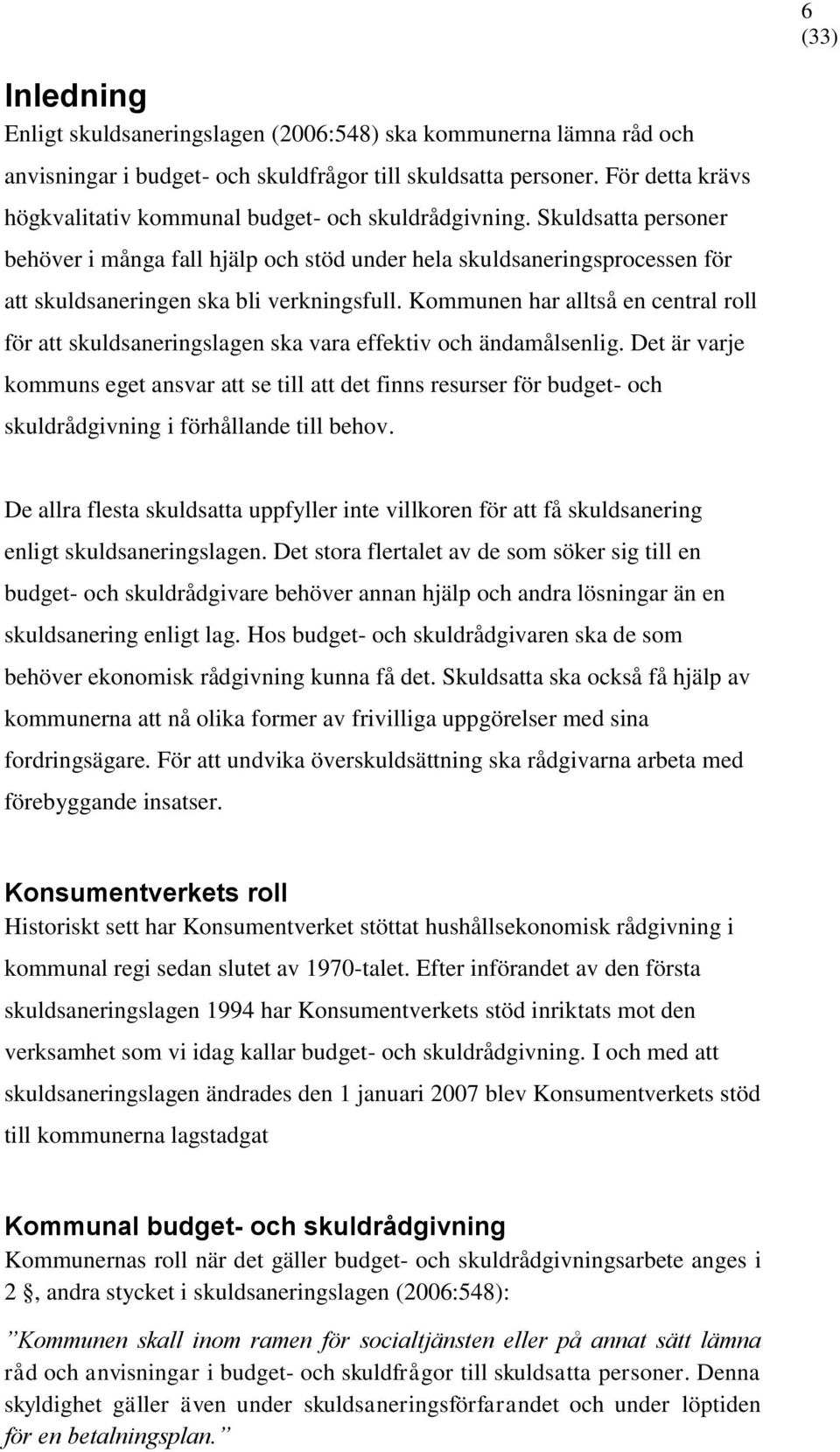 Skuldsatta personer behöver i många fall hjälp och stöd under hela skuldsaneringsprocessen för att skuldsaneringen ska bli verkningsfull.