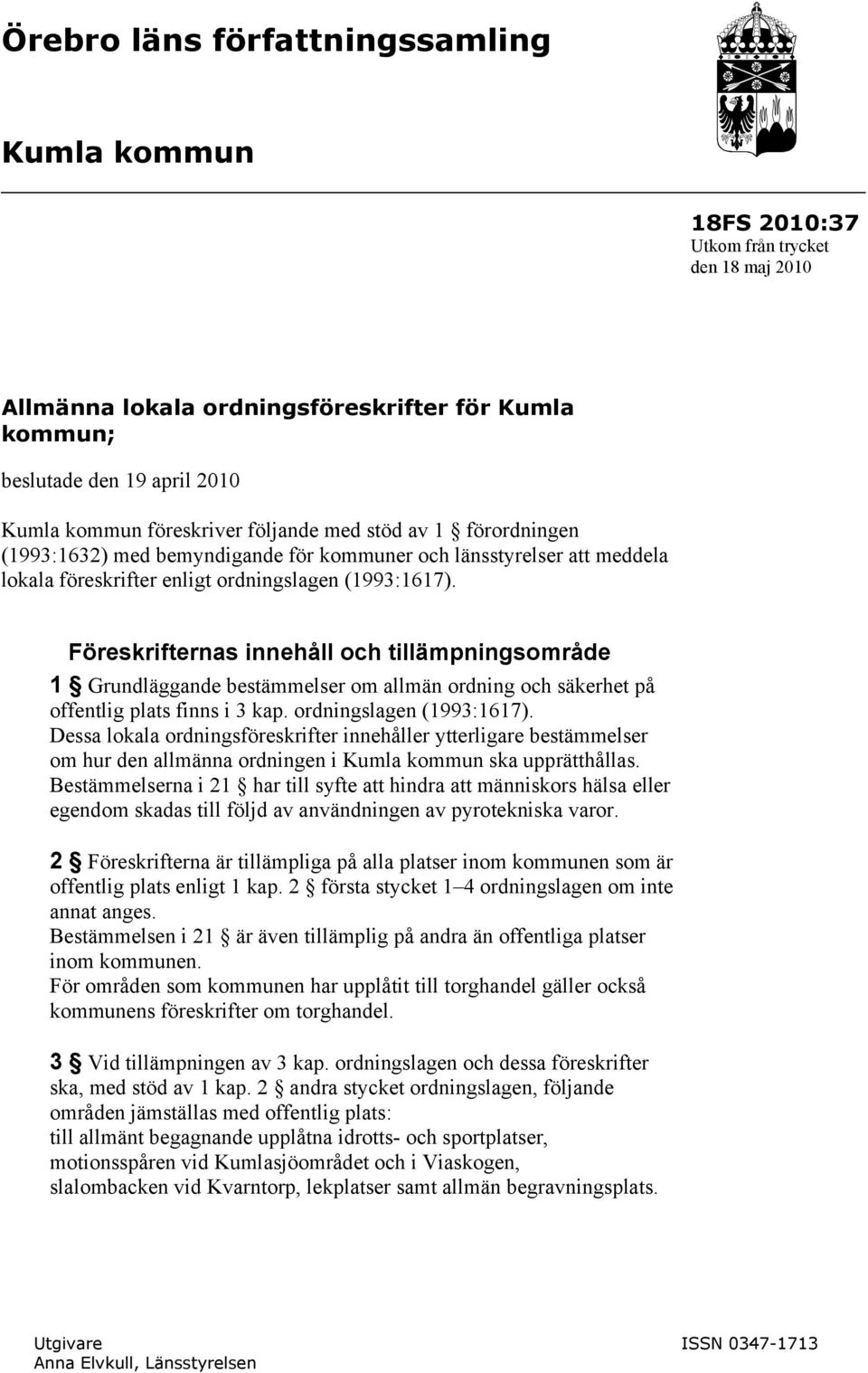 Föreskrifternas innehåll och tillämpningsområde 1 Grundläggande bestämmelser om allmän ordning och säkerhet på offentlig plats finns i 3 kap. ordningslagen (1993:1617).