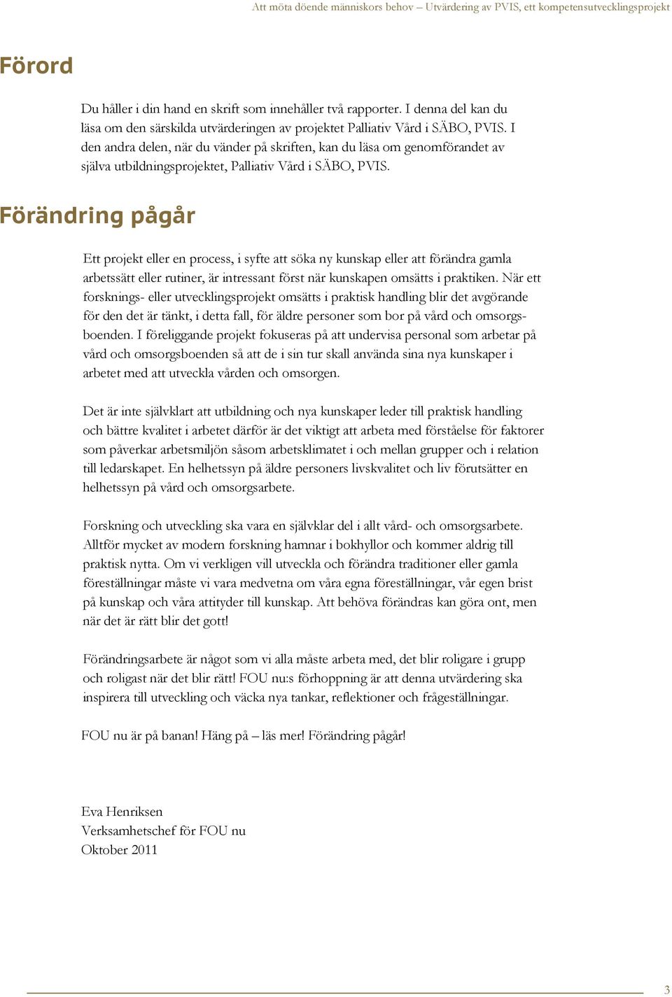 Förändring pågår Ett projekt eller en process, i syfte att söka ny kunskap eller att förändra gamla arbetssätt eller rutiner, är intressant först när kunskapen omsätts i praktiken.
