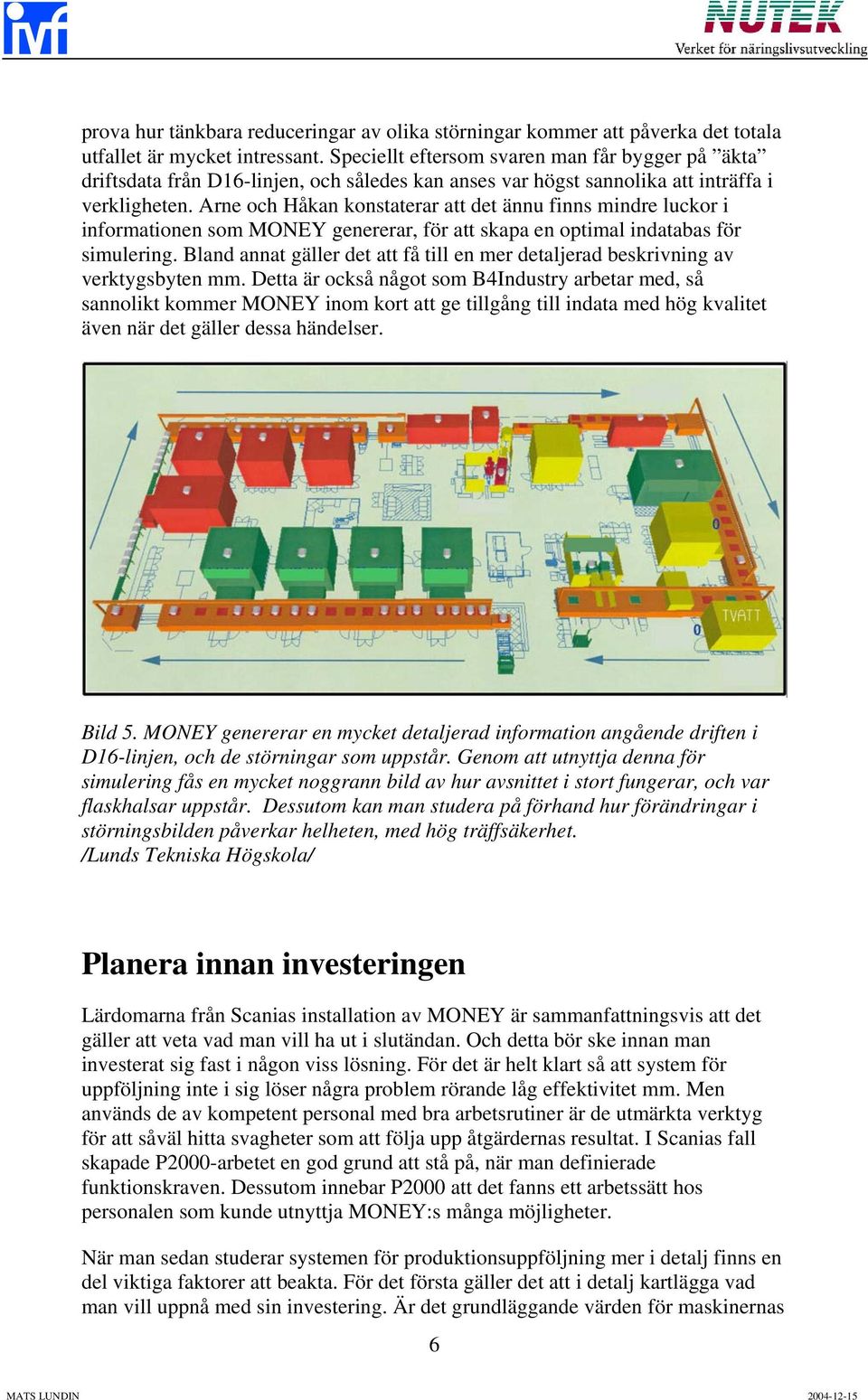 Arne och Håkan konstaterar att det ännu finns mindre luckor i informationen som MONEY genererar, för att skapa en optimal indatabas för simulering.