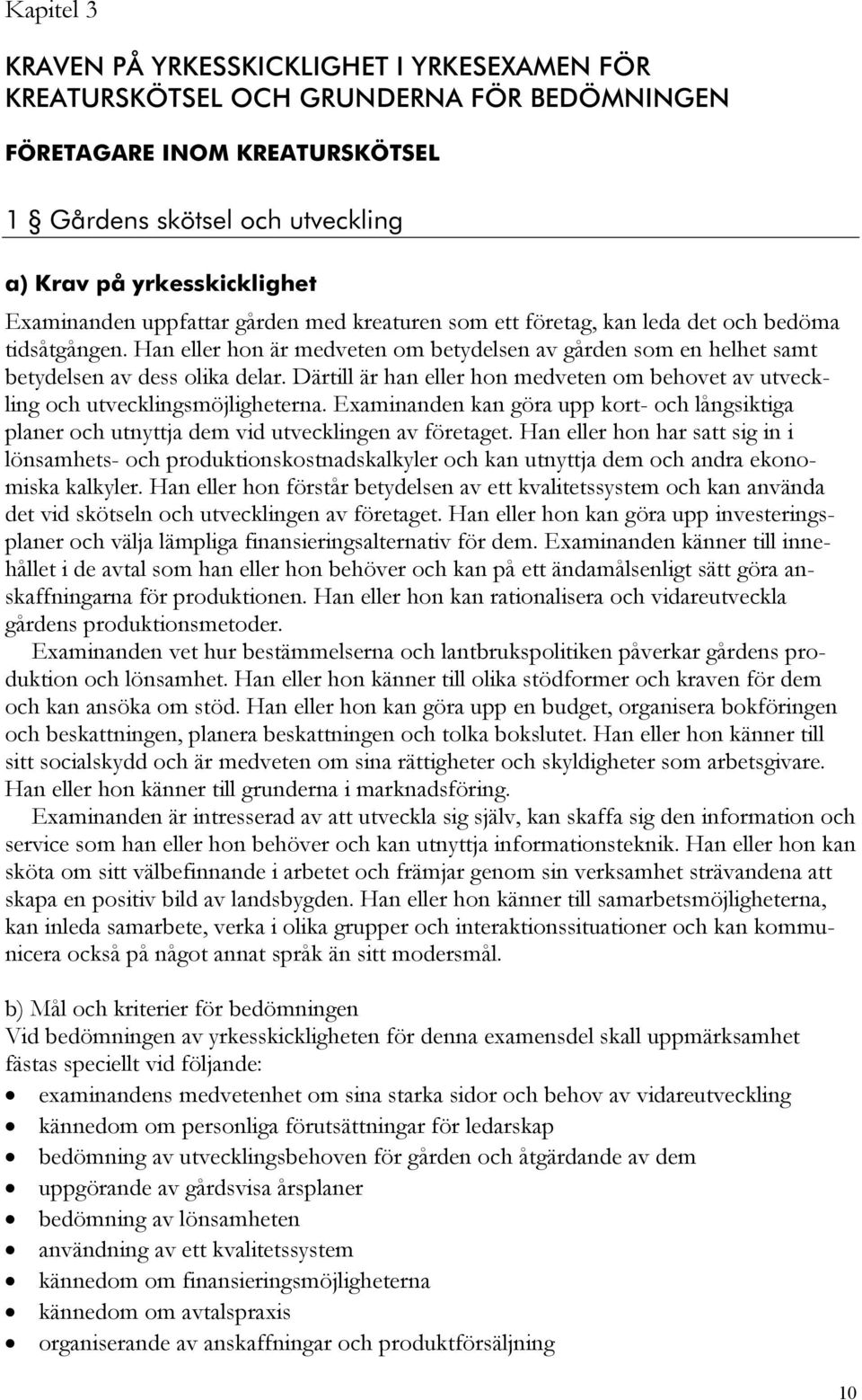 Därtill är han eller hon medveten om behovet av utveckling och utvecklingsmöjligheterna. Examinanden kan göra upp kort- och långsiktiga planer och utnyttja dem vid utvecklingen av företaget.