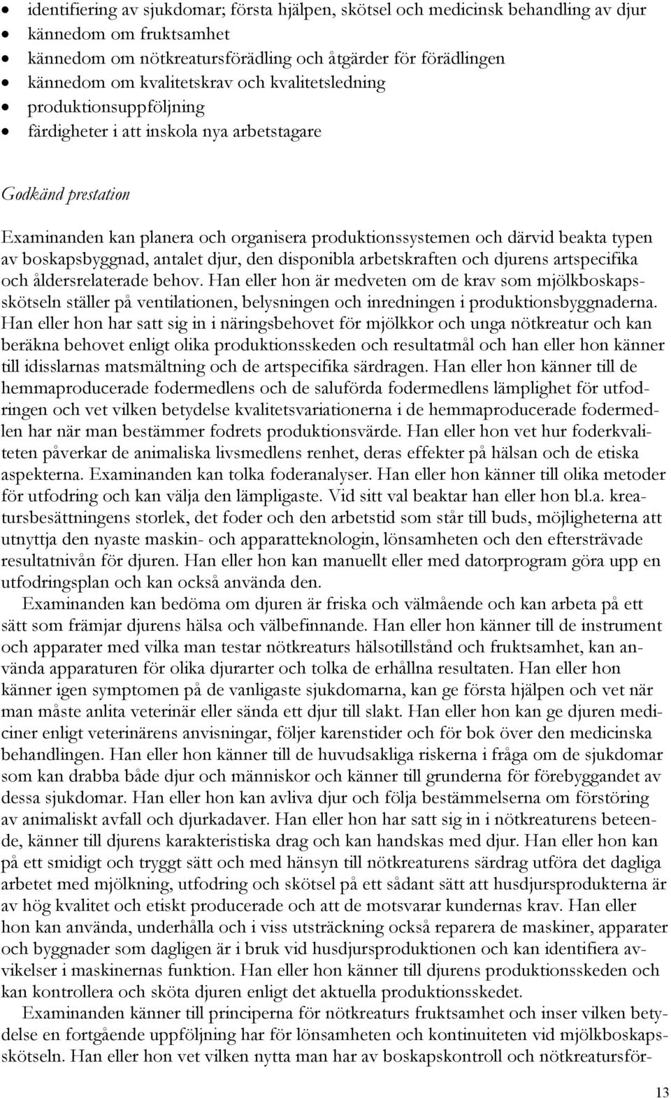 boskapsbyggnad, antalet djur, den disponibla arbetskraften och djurens artspecifika och åldersrelaterade behov.