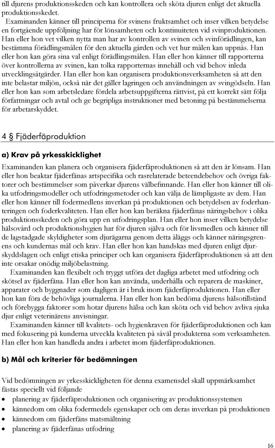 Han eller hon vet vilken nytta man har av kontrollen av svinen och svinförädlingen, kan bestämma förädlingsmålen för den aktuella gården och vet hur målen kan uppnås.