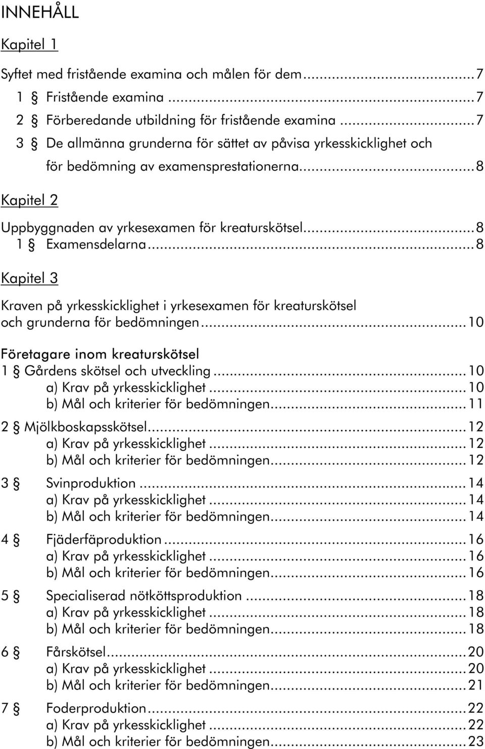 ..8 Kapitel 3 Kraven på yrkesskicklighet i yrkesexamen för kreaturskötsel och grunderna för bedömningen...10 Företagare inom kreaturskötsel 1 Gårdens skötsel och utveckling.