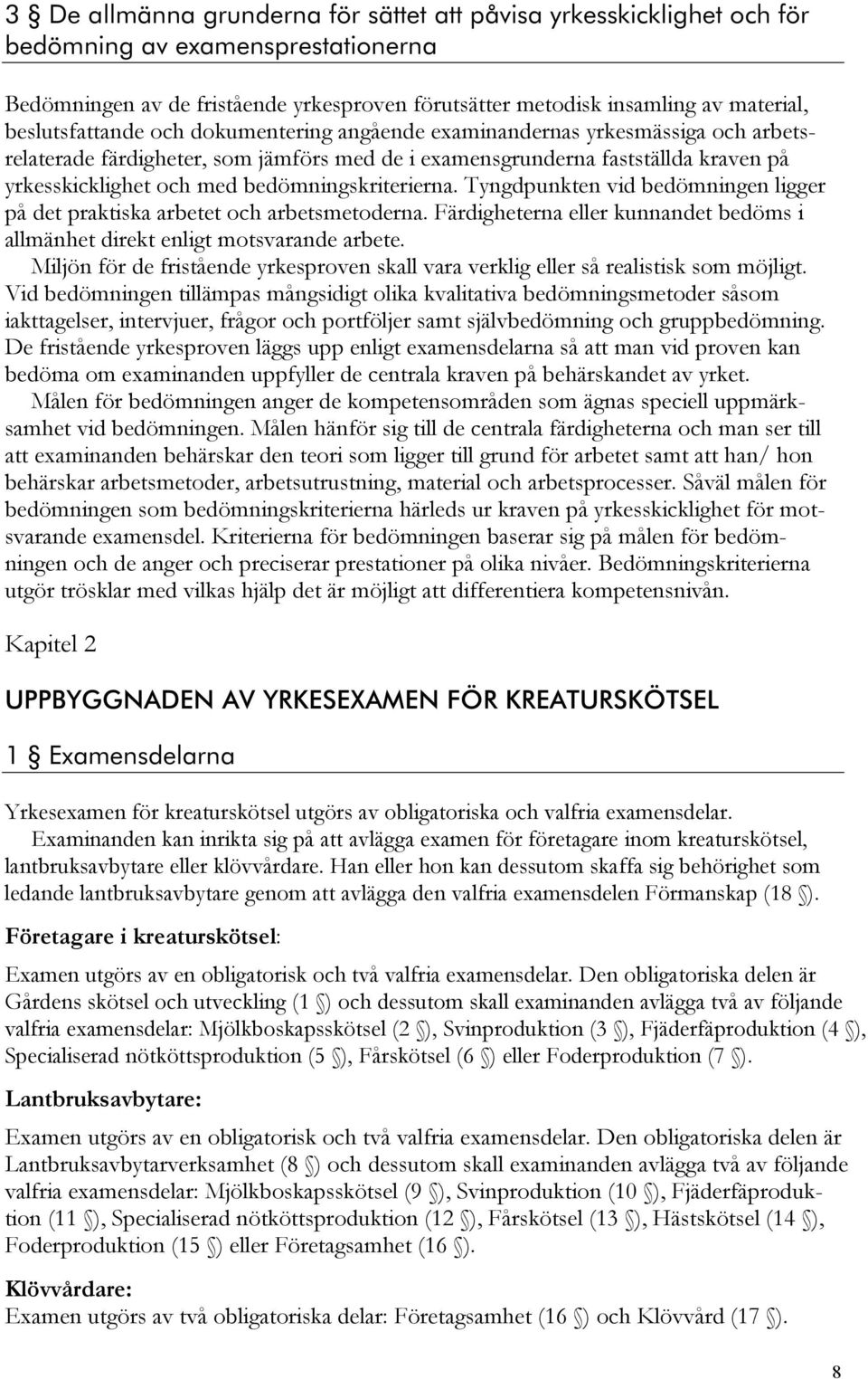 bedömningskriterierna. Tyngdpunkten vid bedömningen ligger på det praktiska arbetet och arbetsmetoderna. Färdigheterna eller kunnandet bedöms i allmänhet direkt enligt motsvarande arbete.
