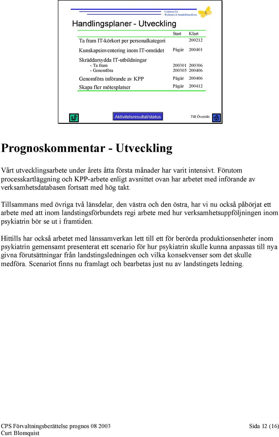 första månader har varit intensivt. Förutom processkartläggning och KPP-arbete enligt avsnittet ovan har arbetet med införande av verksamhetsdatabasen fortsatt med hög takt.