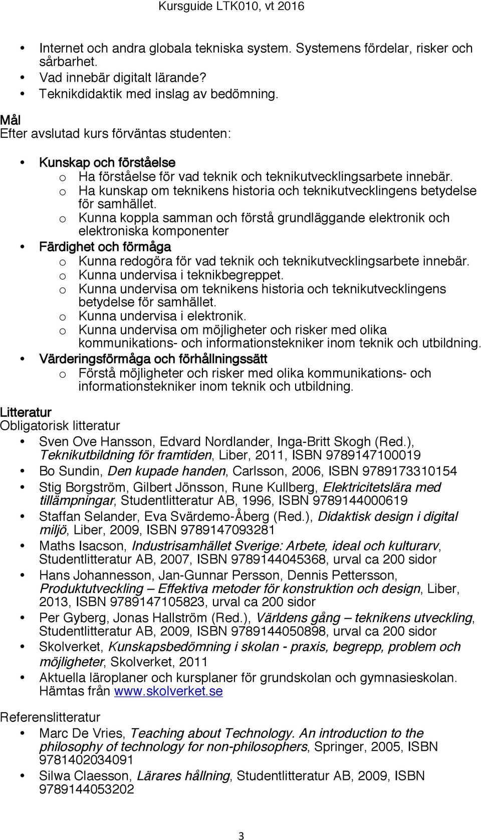 o Ha kunskap om teknikens historia och teknikutvecklingens betydelse för samhället.