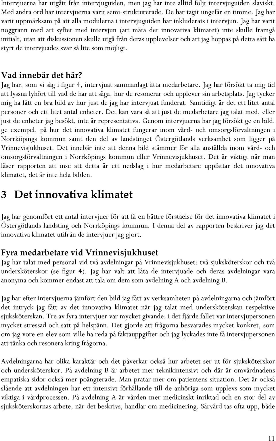 Jag har varit noggrann med att syftet med intervjun (att mäta det innovativa klimatet) inte skulle framgå initialt, utan att diskussionen skulle utgå från deras upplevelser och att jag hoppas på