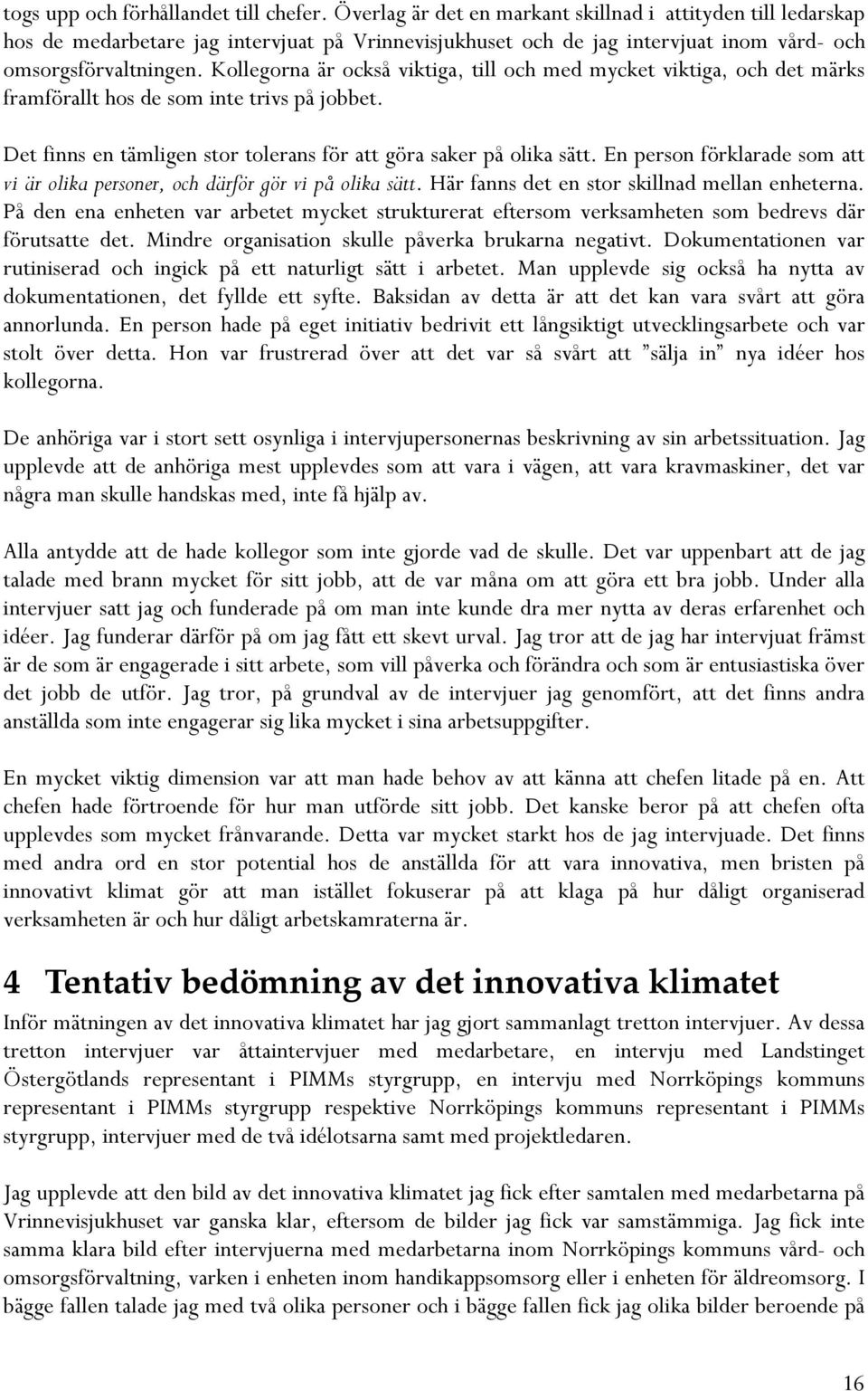 Kollegorna är också viktiga, till och med mycket viktiga, och det märks framförallt hos de som inte trivs på jobbet. Det finns en tämligen stor tolerans för att göra saker på olika sätt.