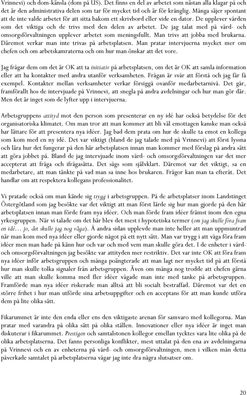De jag talat med på vård- och omsorgsförvaltningen upplever arbetet som meningsfullt. Man trivs att jobba med brukarna. Däremot verkar man inte trivas på arbetsplatsen.