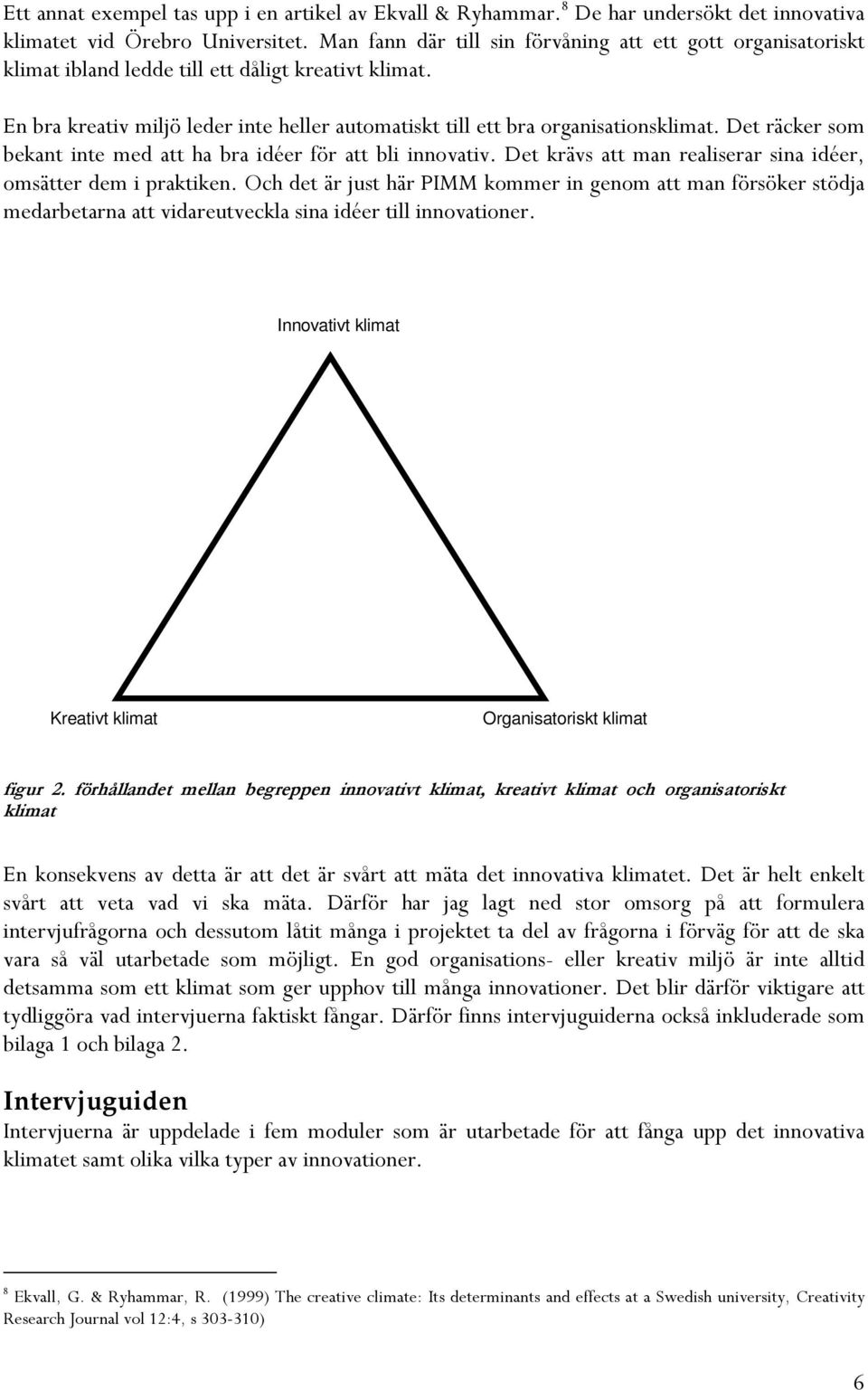 Det räcker som bekant inte med att ha bra idéer för att bli innovativ. Det krävs att man realiserar sina idéer, omsätter dem i praktiken.
