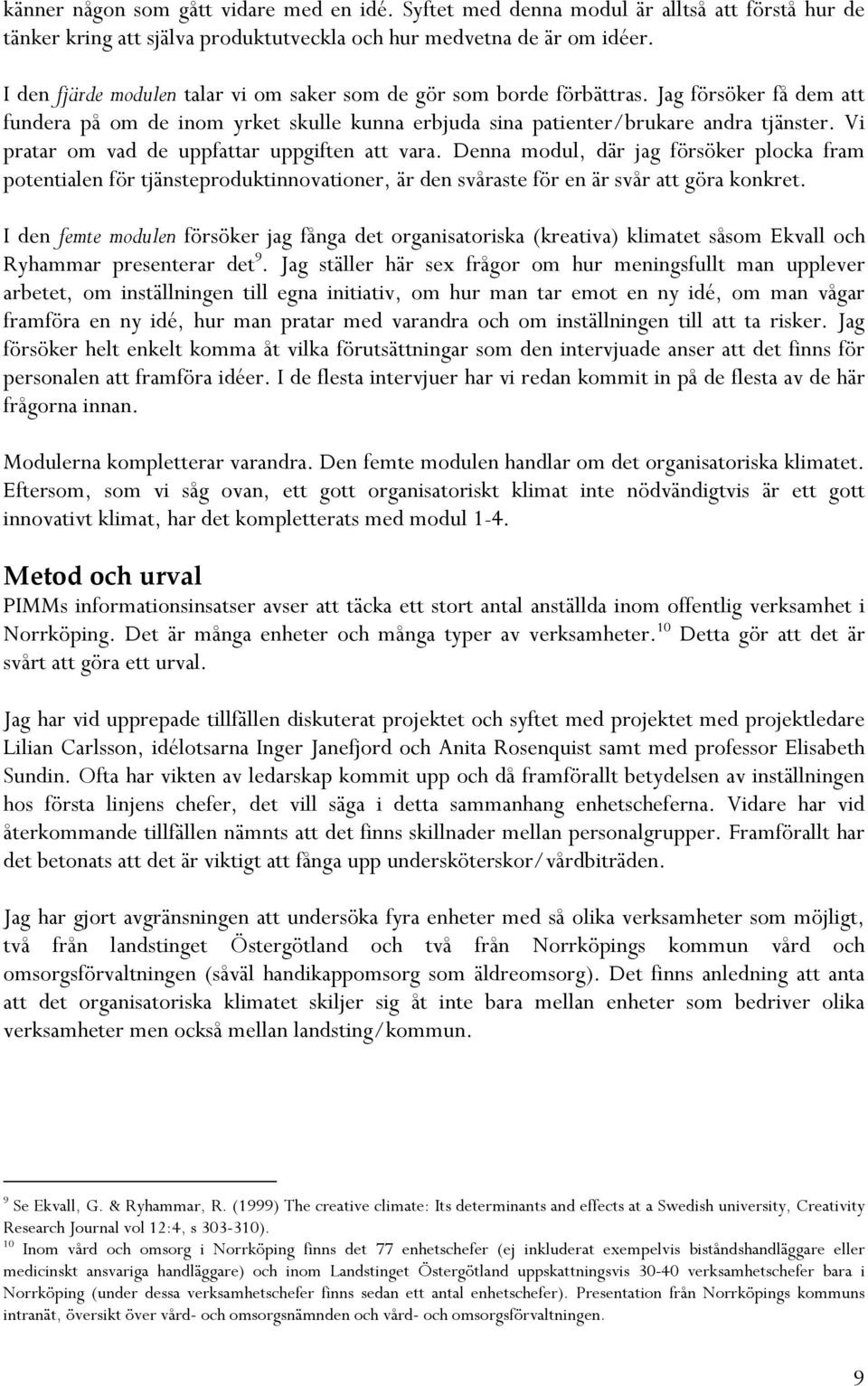 Vi pratar om vad de uppfattar uppgiften att vara. Denna modul, där jag försöker plocka fram potentialen för tjänsteproduktinnovationer, är den svåraste för en är svår att göra konkret.