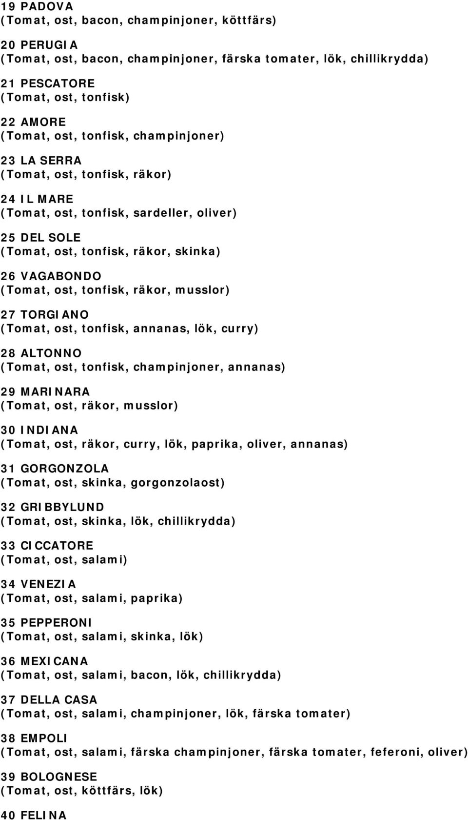musslor) 27 TORGIANO (Tomat, ost, tonfisk, annanas, lök, curry) 28 ALTONNO (Tomat, ost, tonfisk, champinjoner, annanas) 29 MARINARA (Tomat, ost, räkor, musslor) 30 INDIANA (Tomat, ost, räkor, curry,