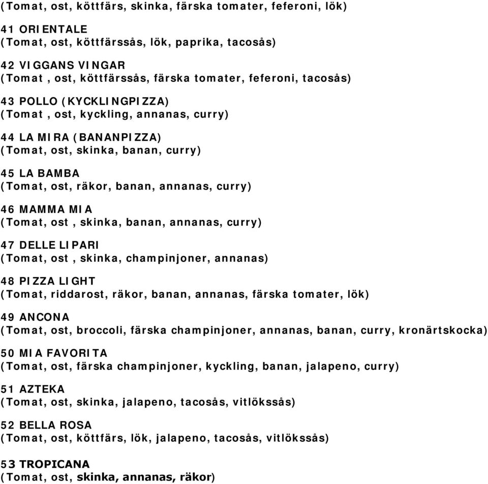 (Tomat, ost, skinka, banan, annanas, curry) 47 DELLE LIPARI (Tomat, ost, skinka, champinjoner, annanas) 48 PIZZA LIGHT (Tomat, riddarost, räkor, banan, annanas, färska tomater, lök) 49 ANCONA (Tomat,