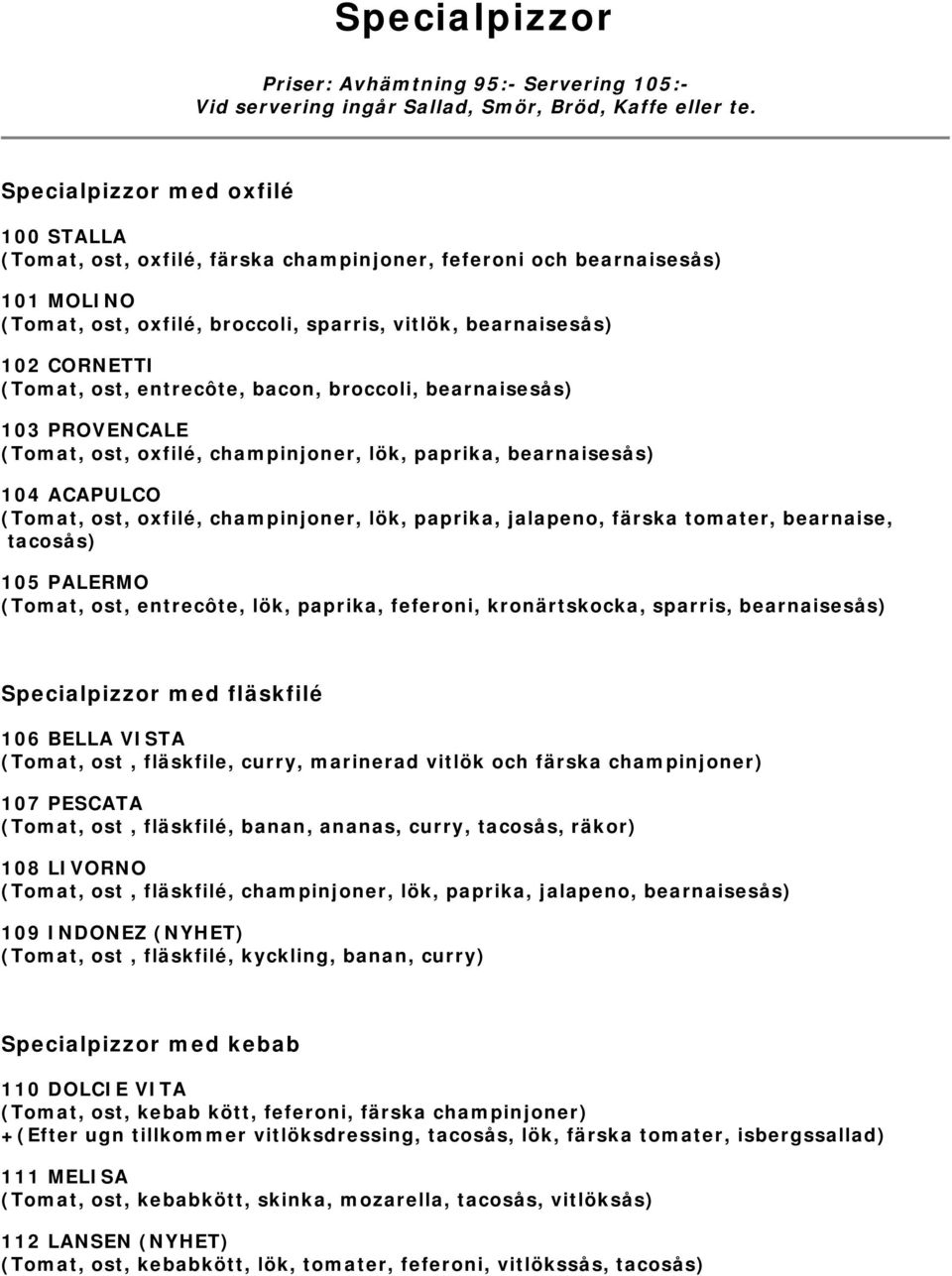 (Tomat, ost, oxfilé, champinjoner, lök, paprika, jalapeno, färska tomater, bearnaise, tacosås) 105 PALERMO (Tomat, ost, entrecôte, lök, paprika, feferoni, kronärtskocka, sparris, bearnaisesås)