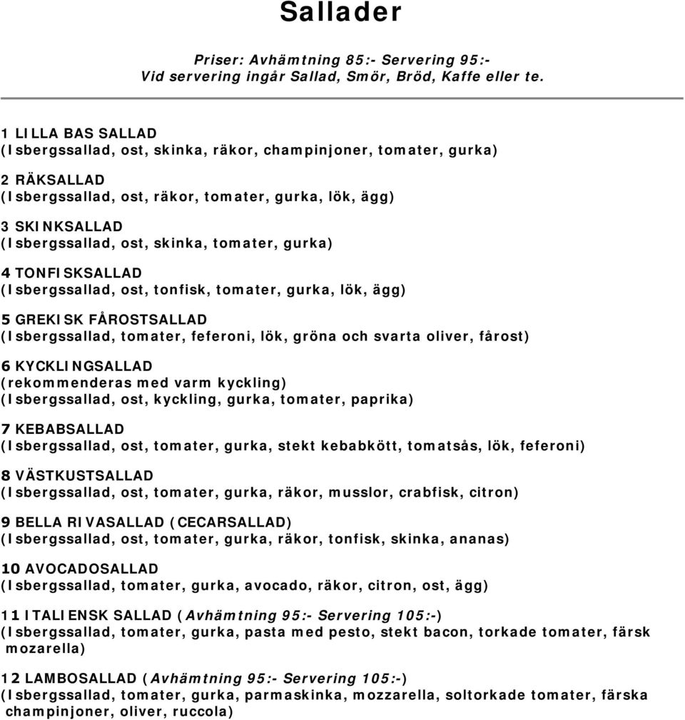 och svarta oliver, fårost) 6 KYCKLINGSALLAD (rekommenderas med varm kyckling) (Isbergssallad, ost, kyckling, gurka, tomater, paprika) 7 KEBABSALLAD (Isbergssallad, ost, tomater, gurka, stekt